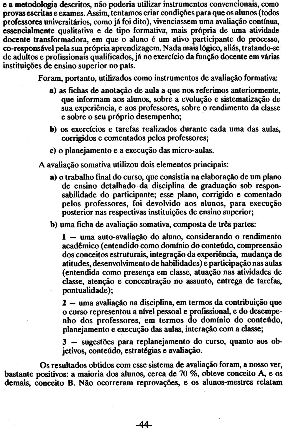 própria de uma atividade docente transformadora, em que o aluno é um ativo participante do processo, co-responsável pela sua própria aprendizagem.