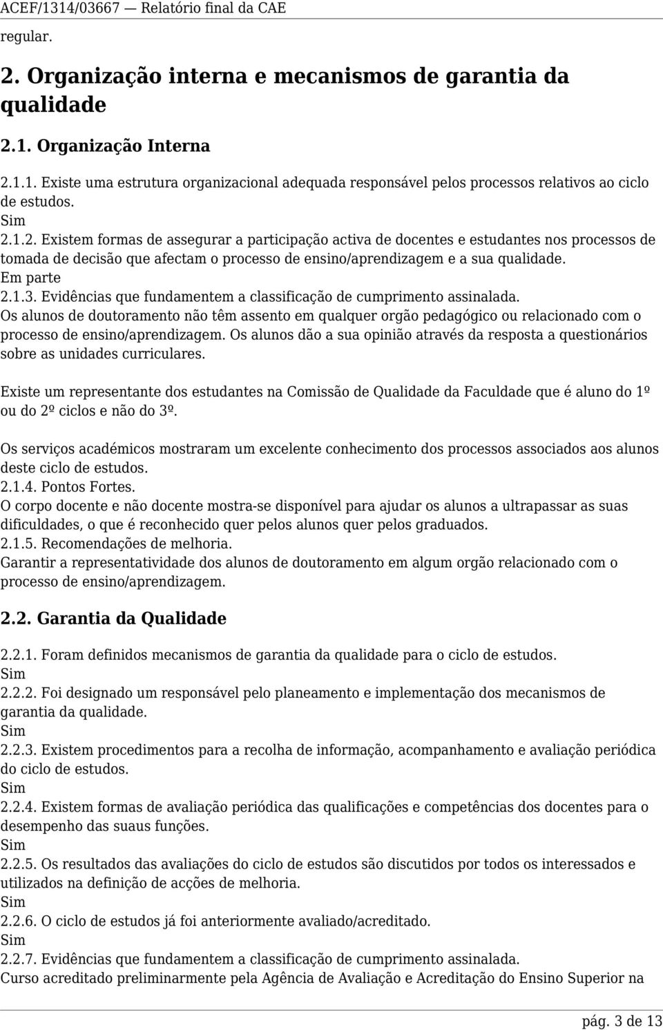 Evidências que fundamentem a classificação de cumprimento assinalada. Os alunos de doutoramento não têm assento em qualquer orgão pedagógico ou relacionado com o processo de ensino/aprendizagem.