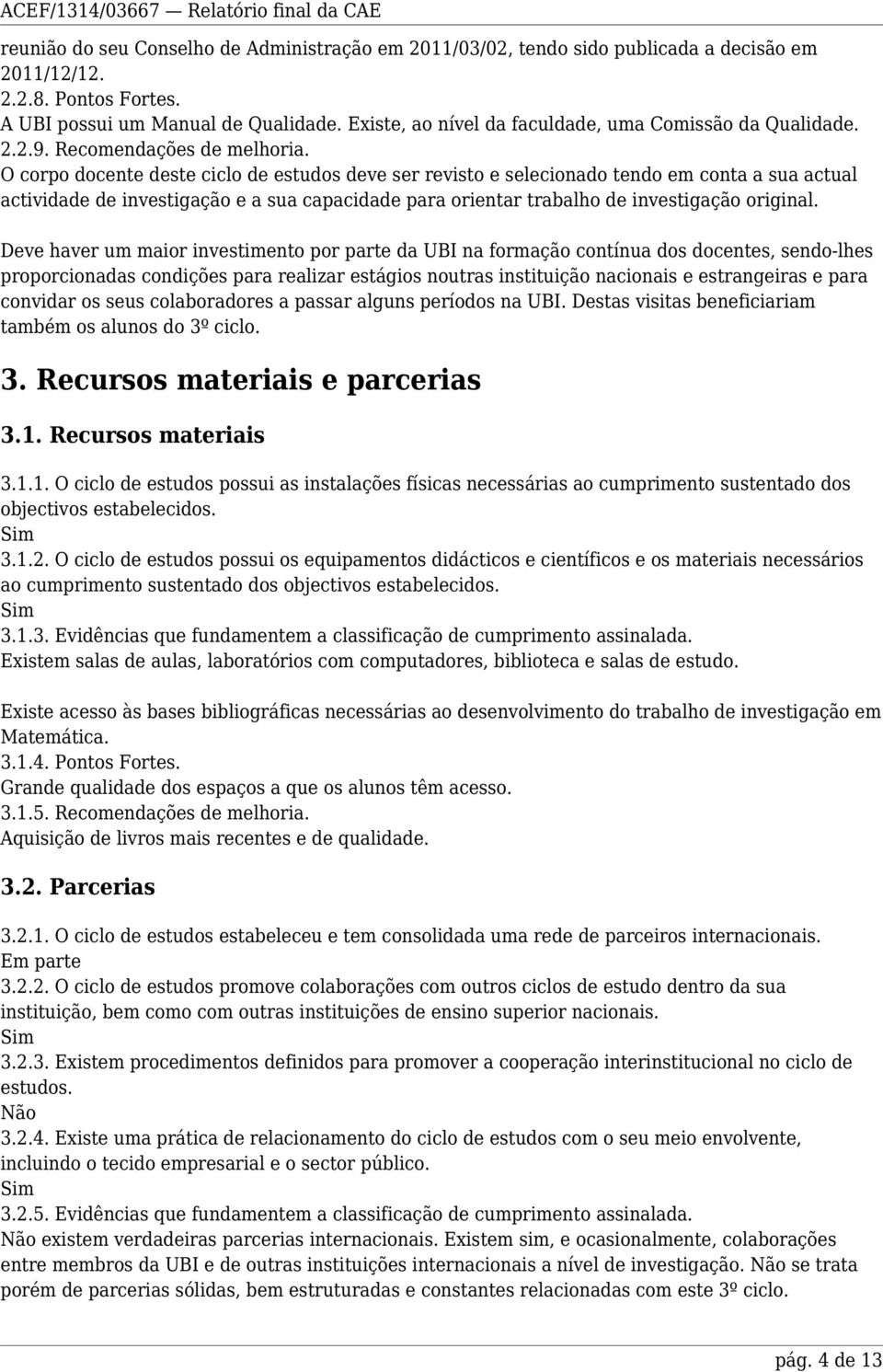 O corpo docente deste ciclo de estudos deve ser revisto e selecionado tendo em conta a sua actual actividade de investigação e a sua capacidade para orientar trabalho de investigação original.