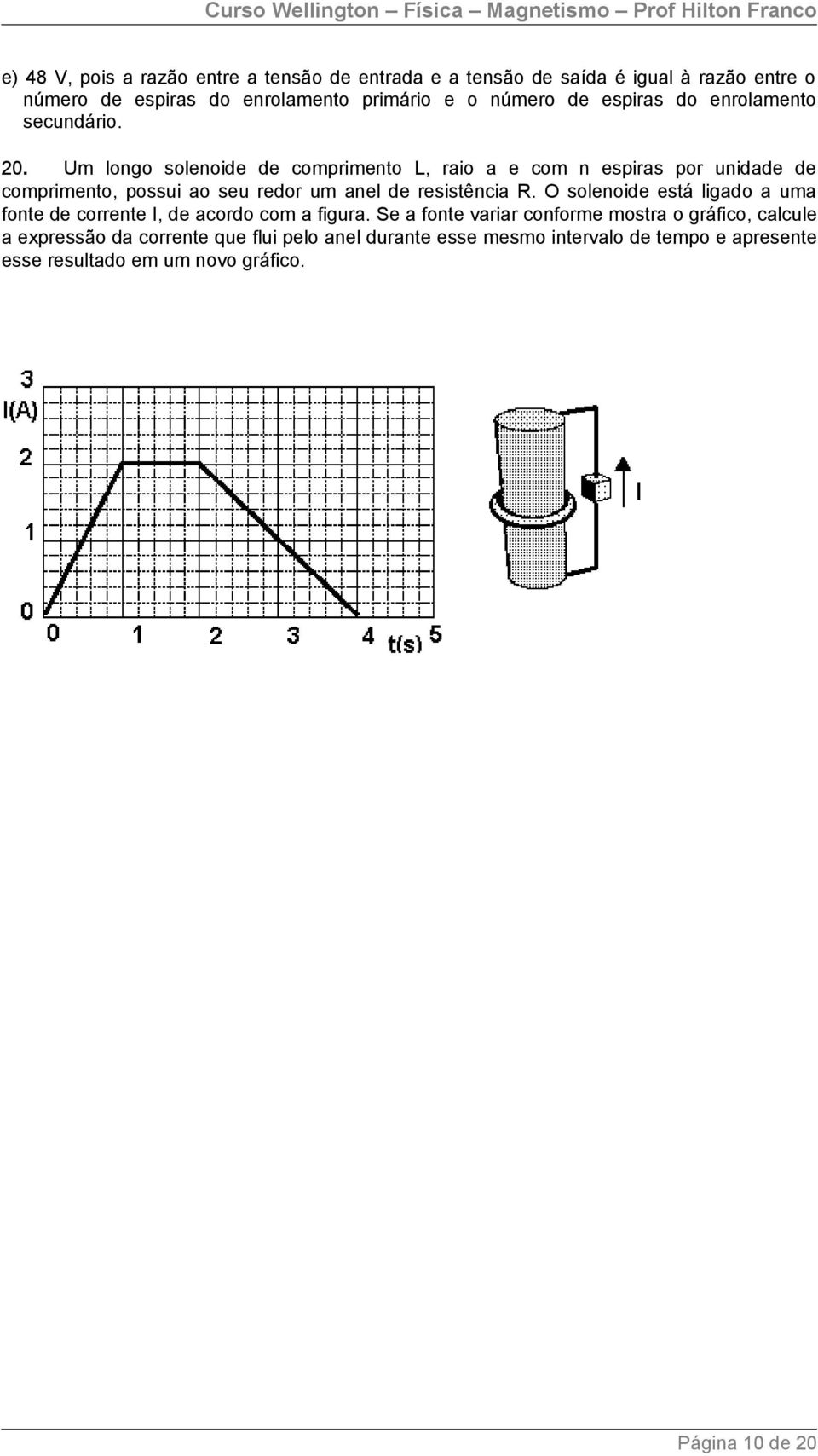 Um longo solenoide de comprimento L, raio a e com n espiras por unidade de comprimento, possui ao seu redor um anel de resistência R.