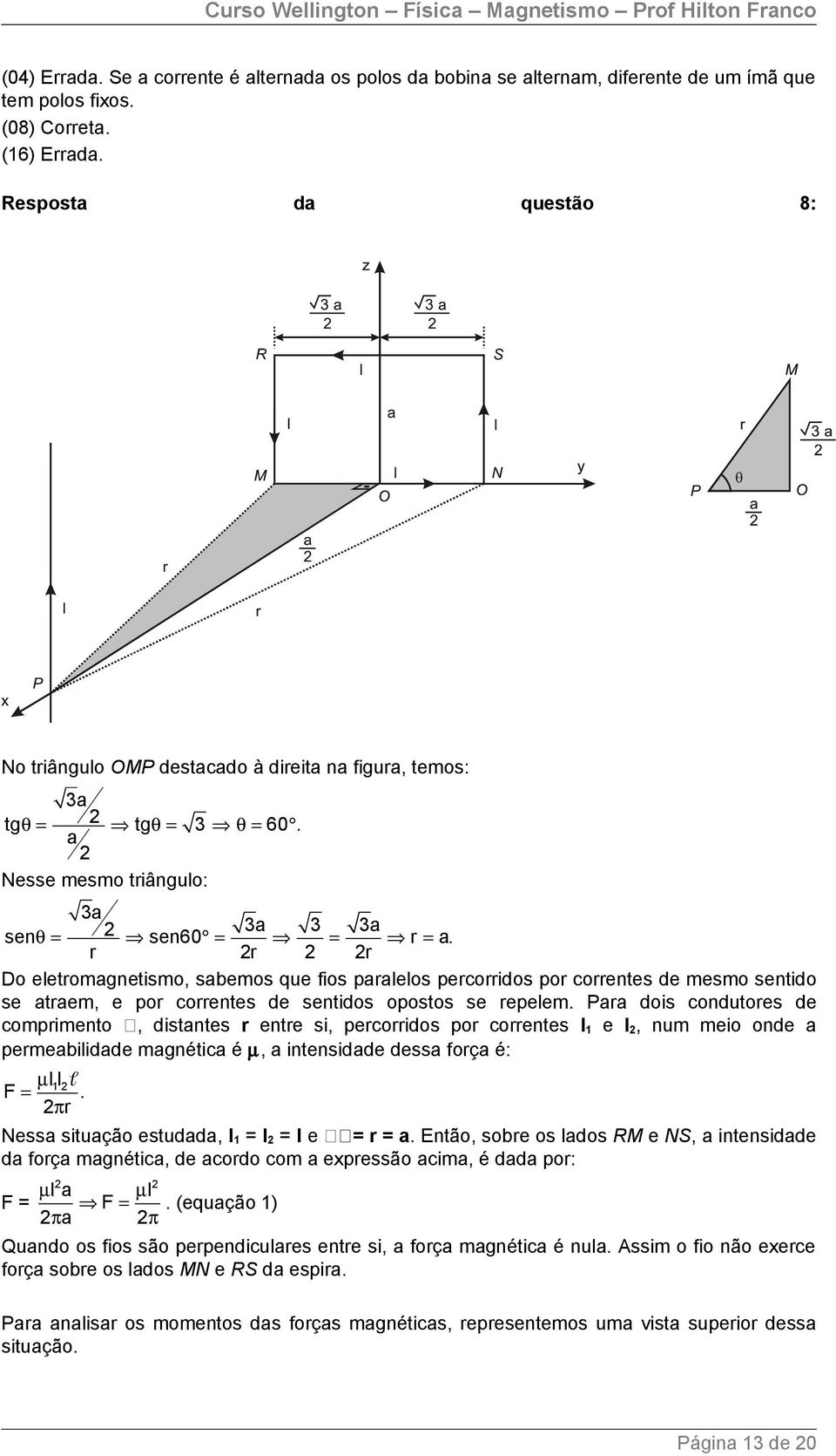 r 2r 2 2r Do eletromagnetismo, sabemos que fios paralelos percorridos por correntes de mesmo sentido se atraem, e por correntes de sentidos opostos se repelem.