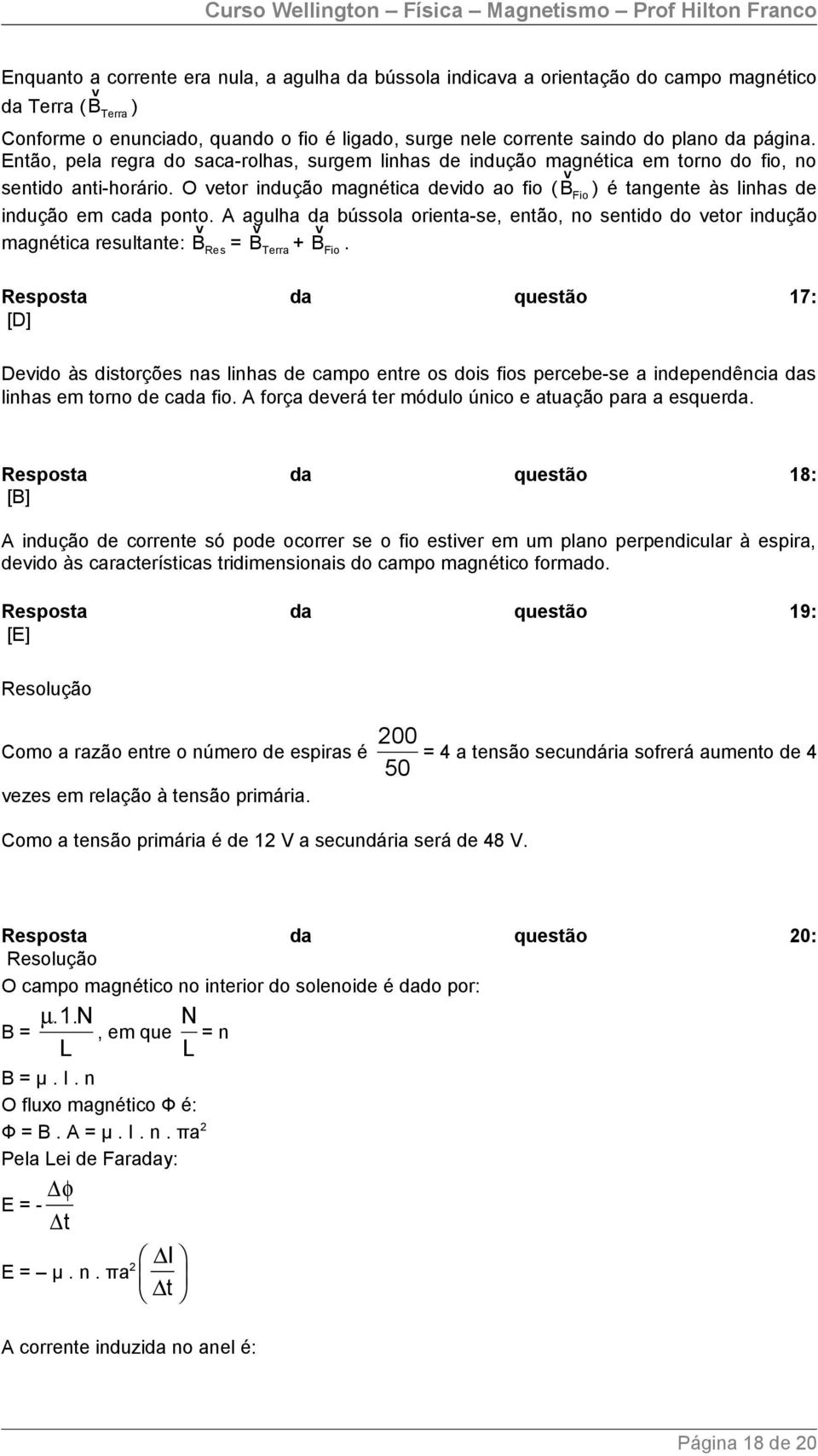 O vetor indução magnética devido ao fio ( B v Fio ) é tangente às linhas de indução em cada ponto.