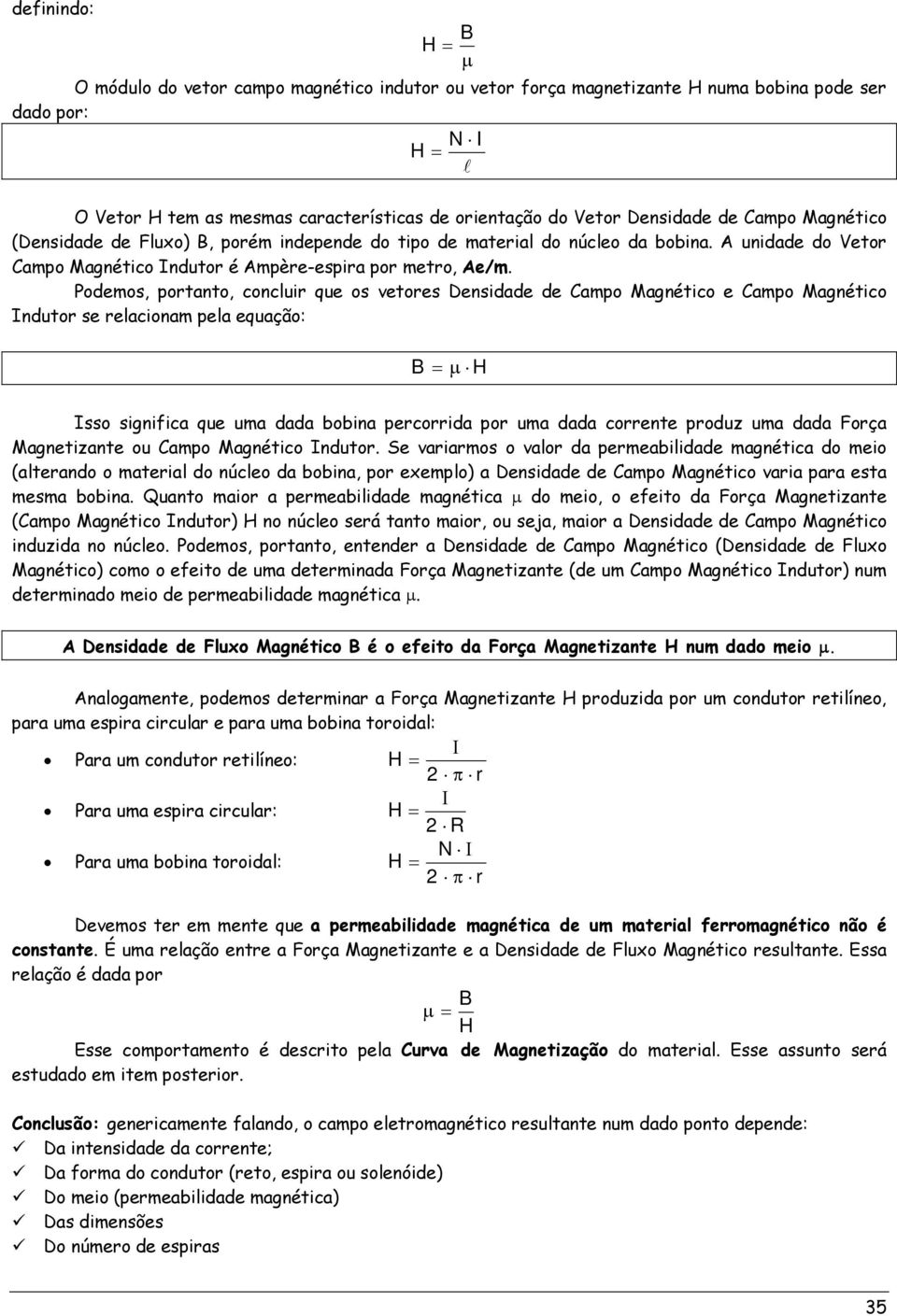 Podemos, portanto, concluir que os vetores Densidade de Campo Magnético e Campo Magnético Indutor se relacionam pela equação: B = μ H Isso significa que uma dada bobina percorrida por uma dada