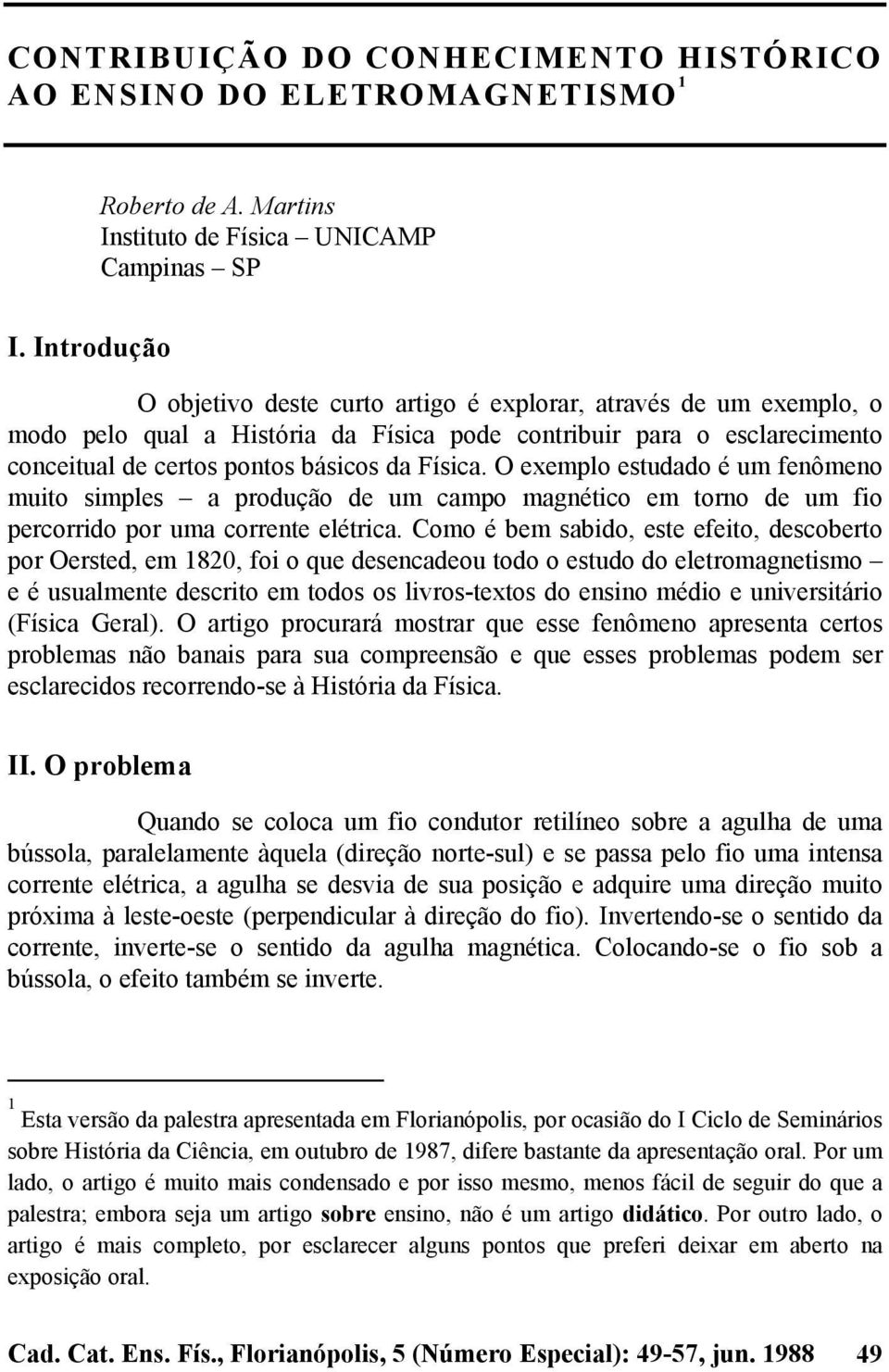 O exemplo estudado é um fenômeno muito simples a produção de um campo magnético em torno de um fio percorrido por uma corrente elétrica.