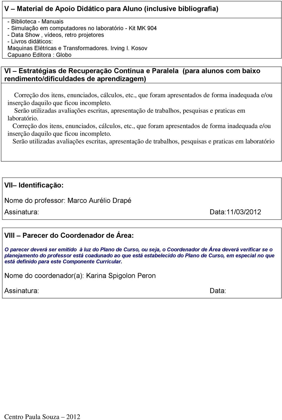 Kosov Capuano Editora : Globo VI Estratégias de Recuperação Contínua e Paralela (para alunos com baixo rendimento/dificuldades de aprendizagem) Correção dos itens, enunciados, cálculos, etc.