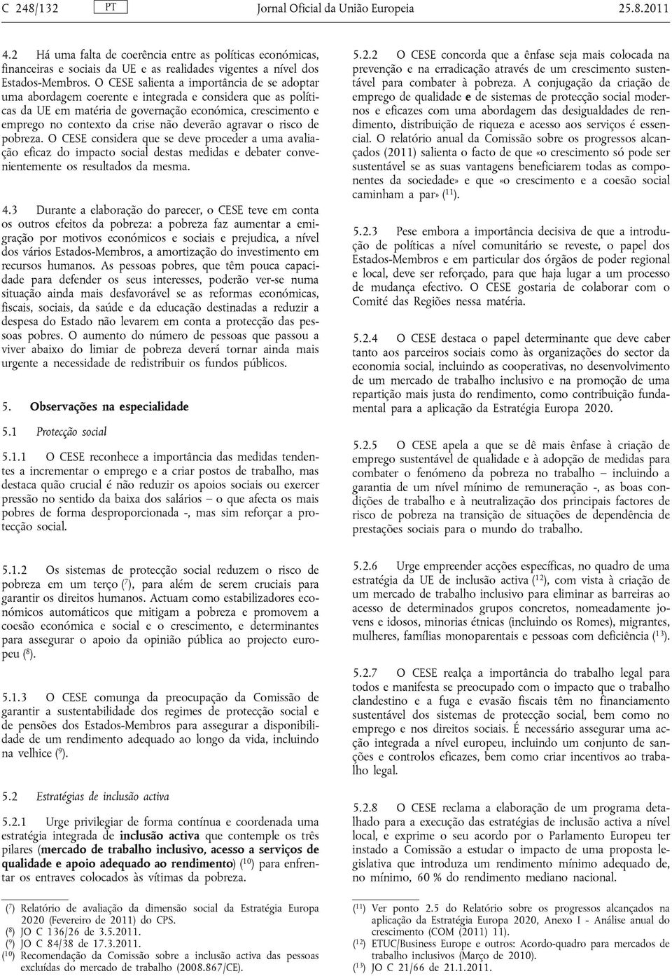 deverão agravar o risco de pobreza. O CESE considera que se deve proceder a uma avaliação eficaz do impacto social destas medidas e debater convenientemente os resultados da mesma. 4.