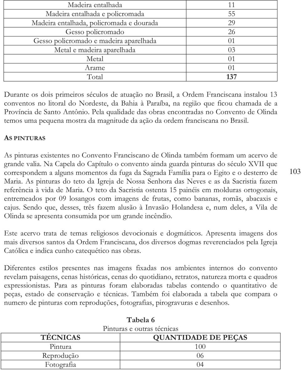 Província de Santo Antônio. Pela qualidade das obras encontradas no Convento de Olinda temos uma pequena mostra da magnitude da ação da ordem franciscana no Brasil.