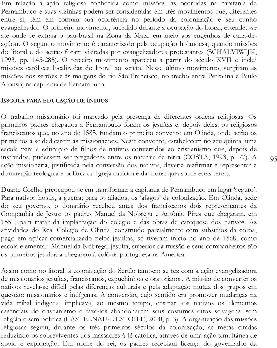 O primeiro movimento, sucedido durante a ocupação do litoral, estendeu-se até onde se extraía o pau-brasil na Zona da Mata, em meio aos engenhos de cana-deaçúcar.