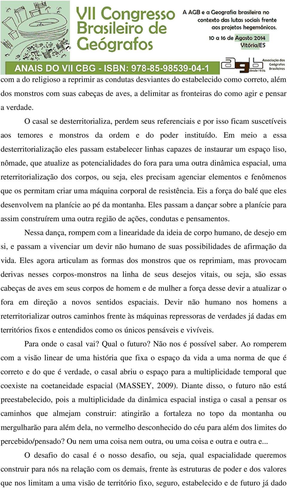 Em meio a essa desterritorialização eles passam estabelecer linhas capazes de instaurar um espaço liso, nômade, que atualize as potencialidades do fora para uma outra dinâmica espacial, uma