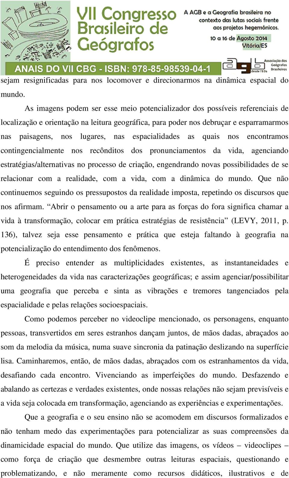 espacialidades as quais nos encontramos contingencialmente nos recônditos dos pronunciamentos da vida, agenciando estratégias/alternativas no processo de criação, engendrando novas possibilidades de