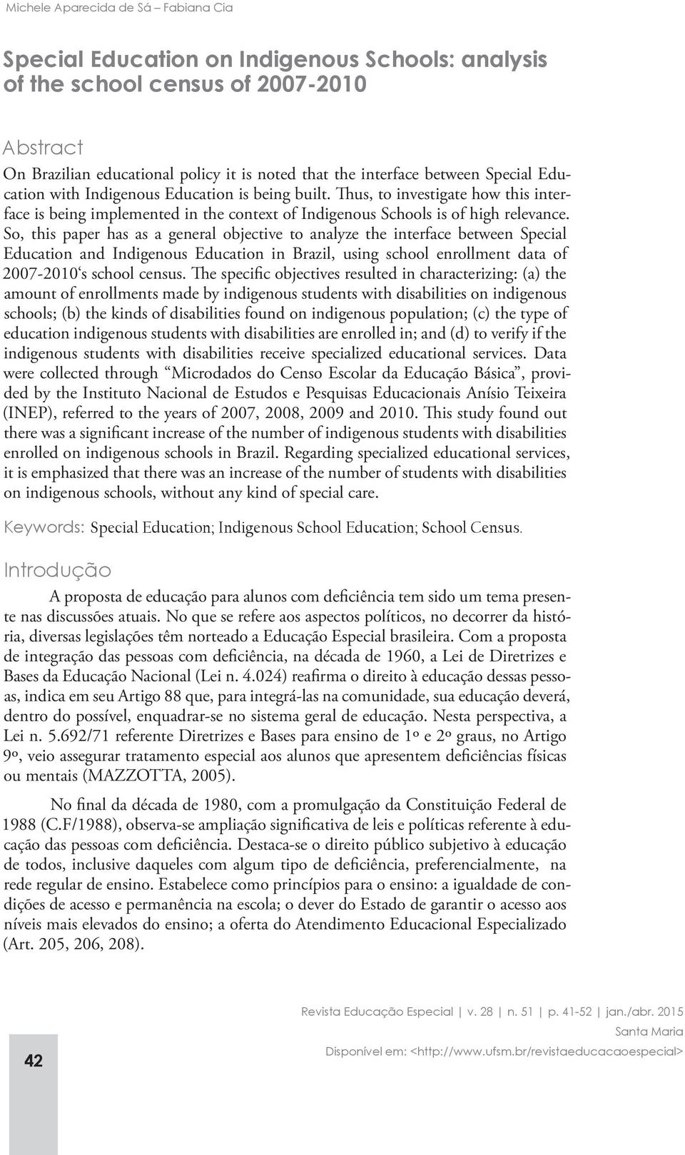 So, this paper has as a general objective to analyze the interface between Special Education and Indigenous Education in Brazil, using school enrollment data of 2007-2010 s school census.