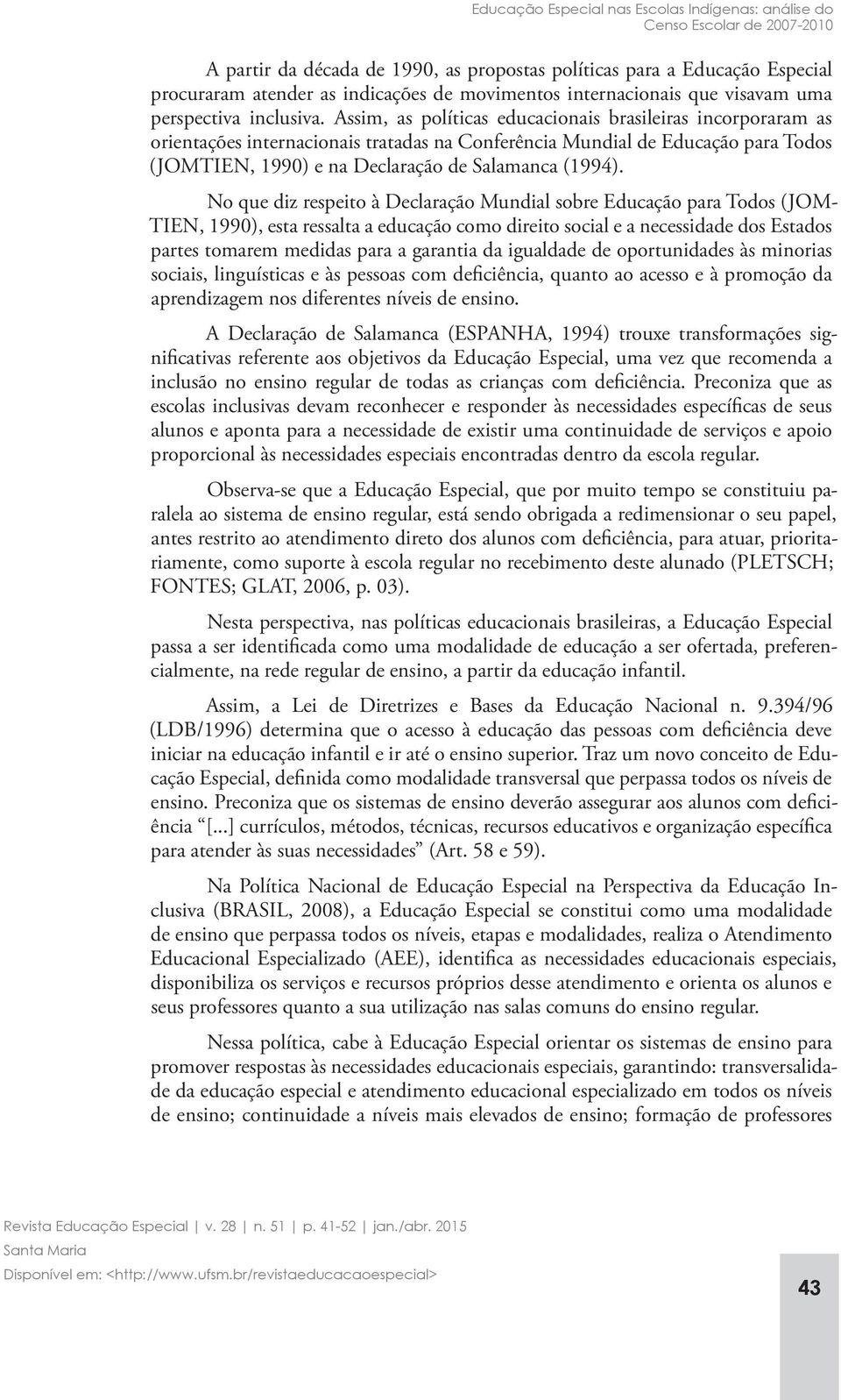 Assim, as políticas educacionais brasileiras incorporaram as orientações internacionais tratadas na Conferência Mundial de Educação para Todos (JOMTIEN, 1990) e na Declaração de Salamanca (1994).