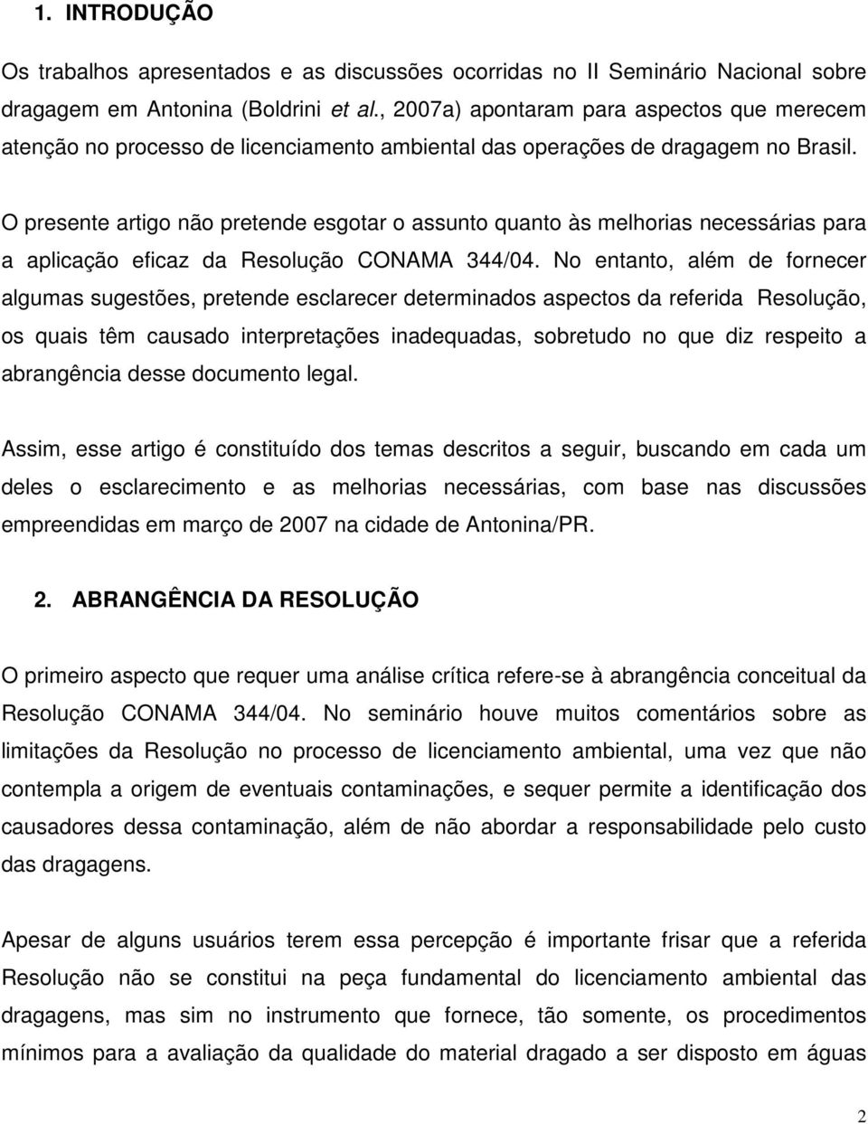 O presente artigo não pretende esgotar o assunto quanto às melhorias necessárias para a aplicação eficaz da Resolução CONAMA 344/04.