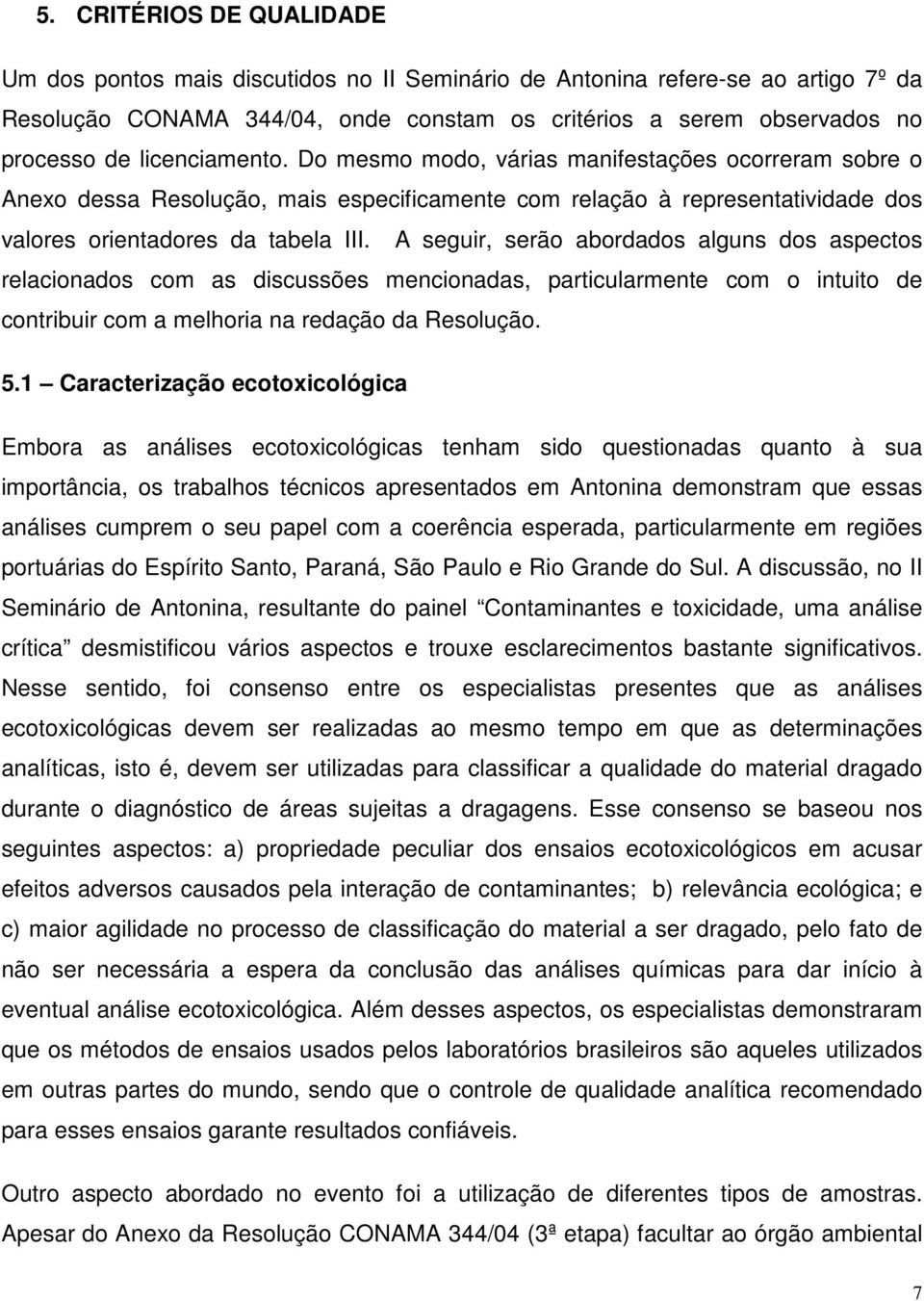 A seguir, serão abordados alguns dos aspectos relacionados com as discussões mencionadas, particularmente com o intuito de contribuir com a melhoria na redação da Resolução. 5.