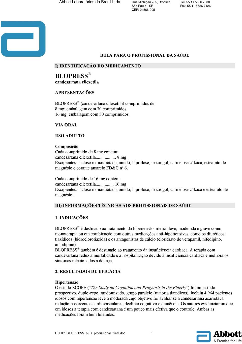 .. 8 mg Excipientes: lactose monoidratada, amido, hiprolose, macrogol, carmelose cálcica, estearato de magnésio e corante amarelo FD&C nº 6. Cada comprimido de 16 mg contém: candesartana cilexetila.