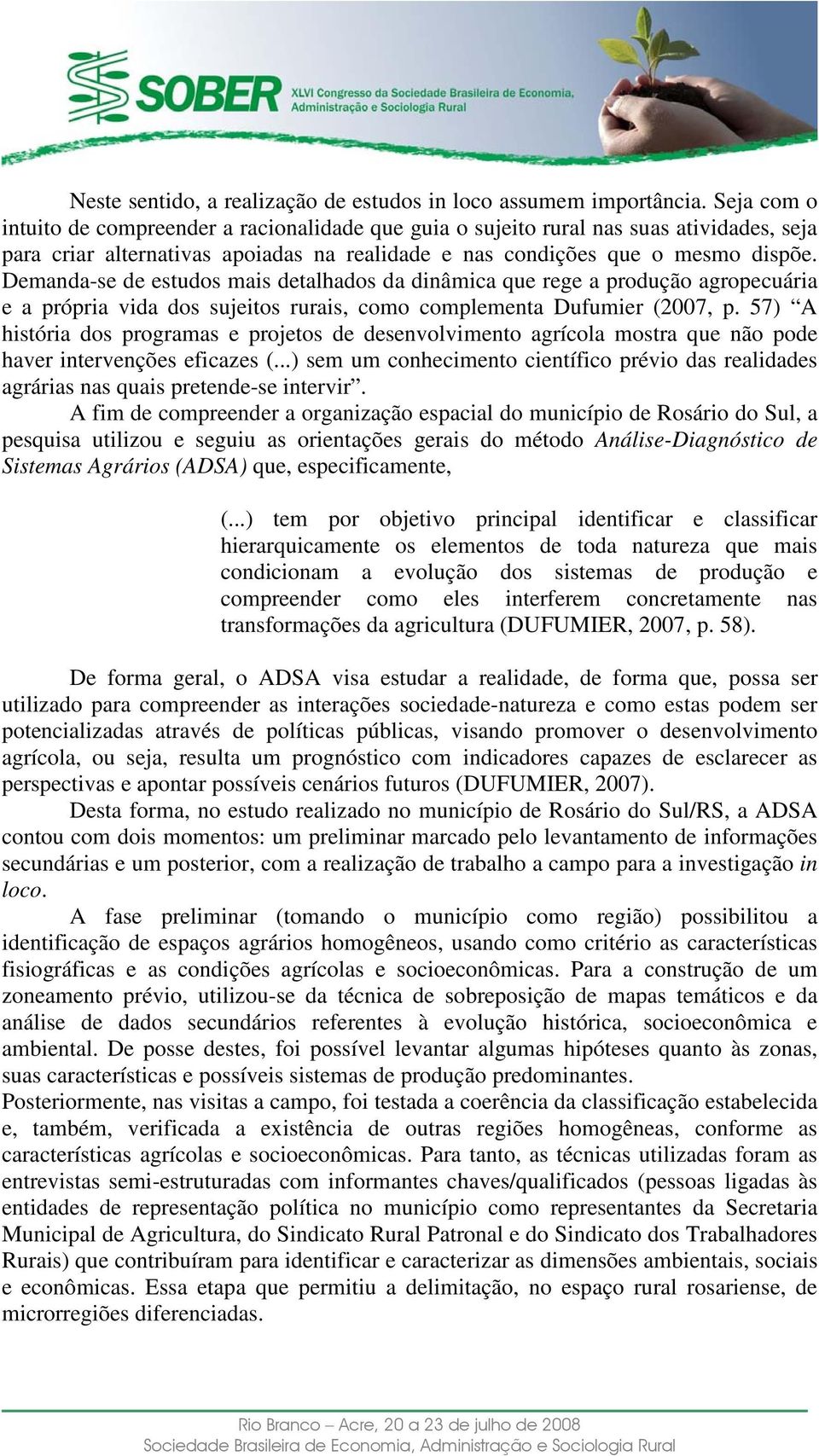 Demanda-se de estudos mais detalhados da dinâmica que rege a produção agropecuária e a própria vida dos sujeitos rurais, como complementa Dufumier (2007, p.