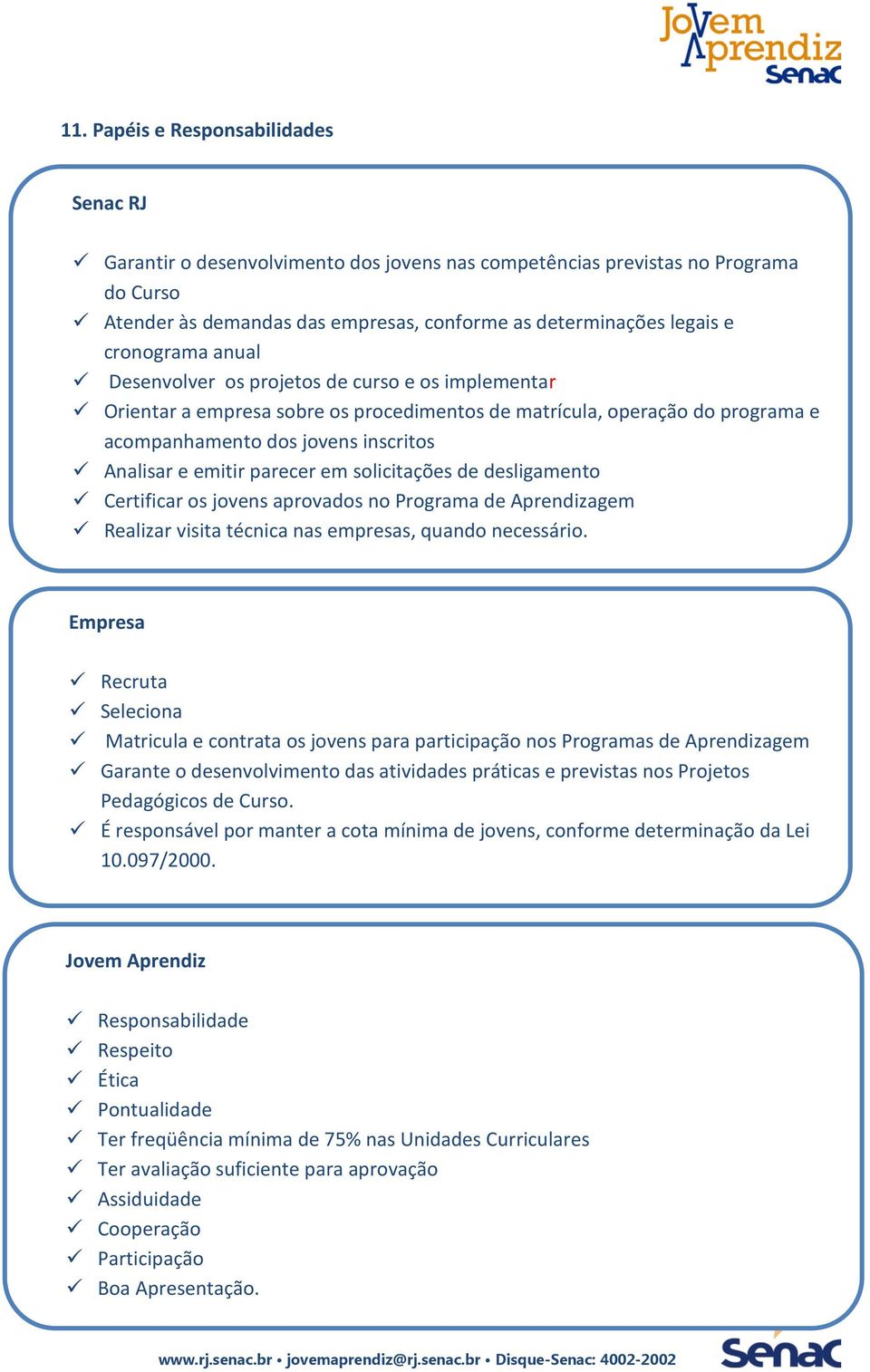 parecer em solicitações de desligamento Certificar os jovens aprovados no Programa de Aprendizagem Realizar visita técnica nas empresas, quando necessário.