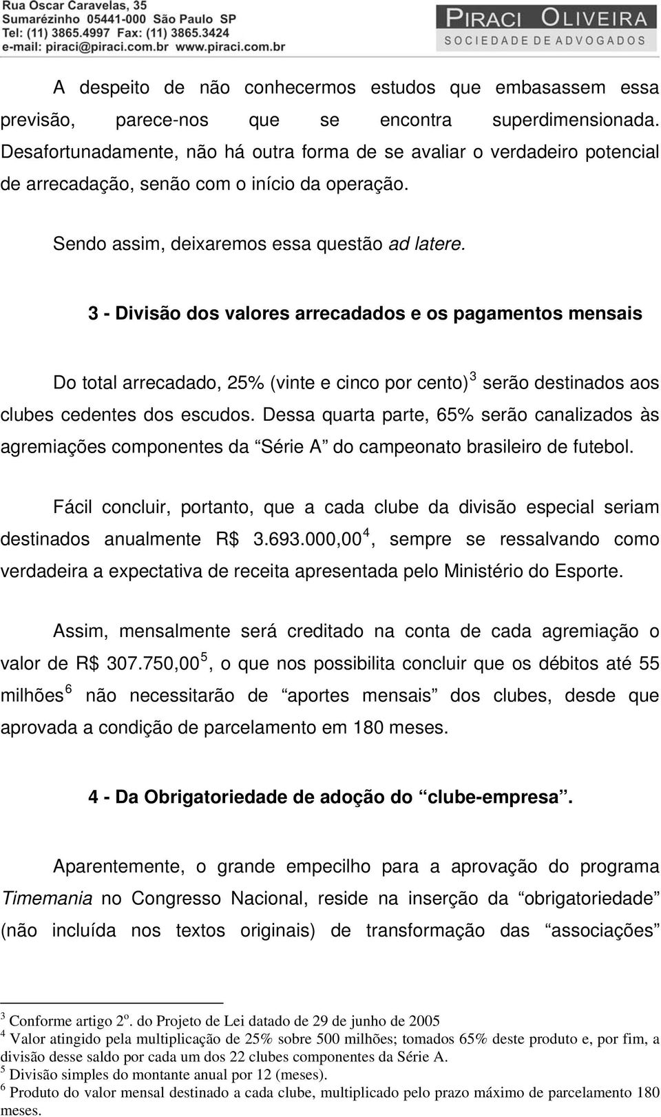 3 - Divisão dos valores arrecadados e os pagamentos mensais Do total arrecadado, 25% (vinte e cinco por cento) 3 serão destinados aos clubes cedentes dos escudos.