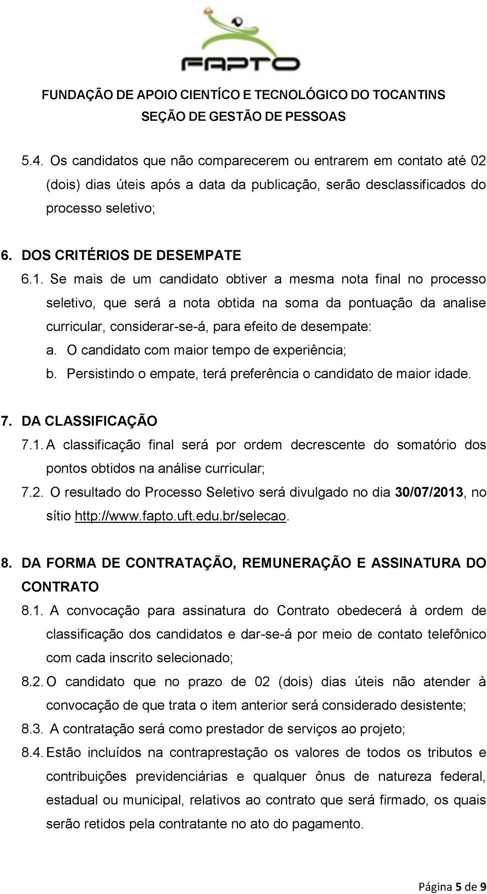 O candidato com maior tempo de experiência; b. Persistindo o empate, terá preferência o candidato de maior idade. 7. DA CLASSIFICAÇÃO 7.1.