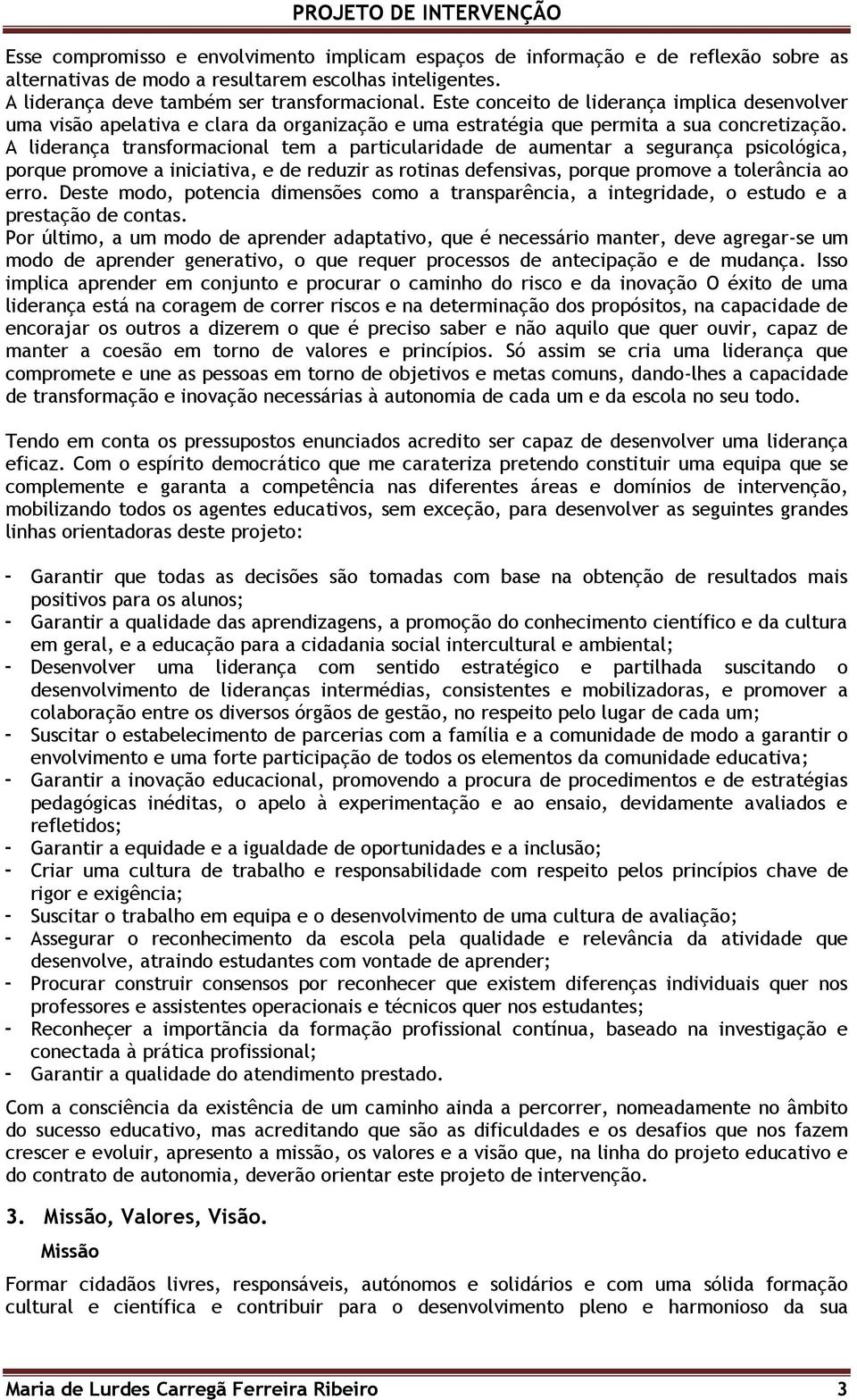 A liderança transformacional tem a particularidade de aumentar a segurança psicológica, porque promove a iniciativa, e de reduzir as rotinas defensivas, porque promove a tolerância ao erro.