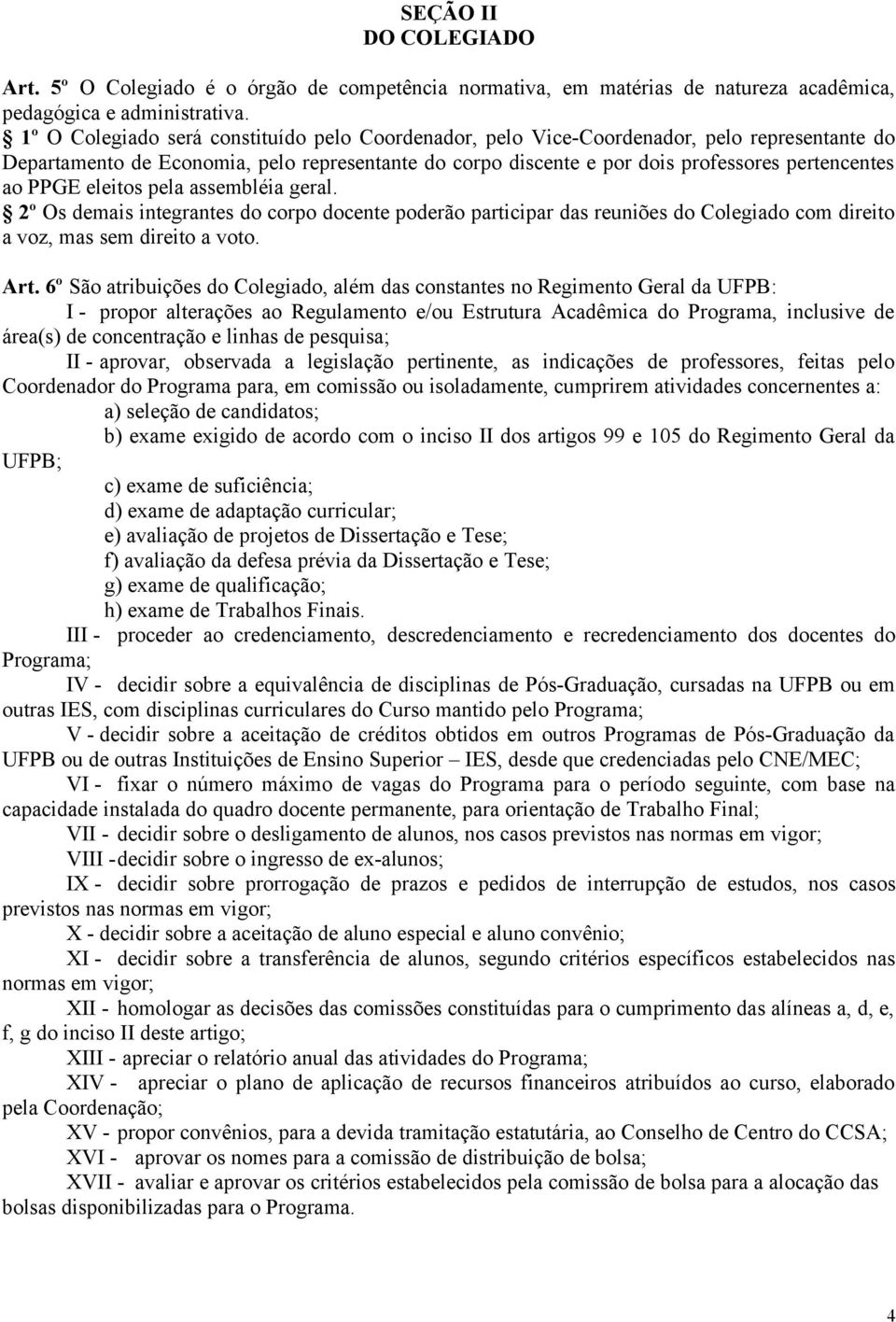 PPGE eleitos pela assembléia geral. 2º Os demais integrantes do corpo docente poderão participar das reuniões do Colegiado com direito a voz, mas sem direito a voto. Art.