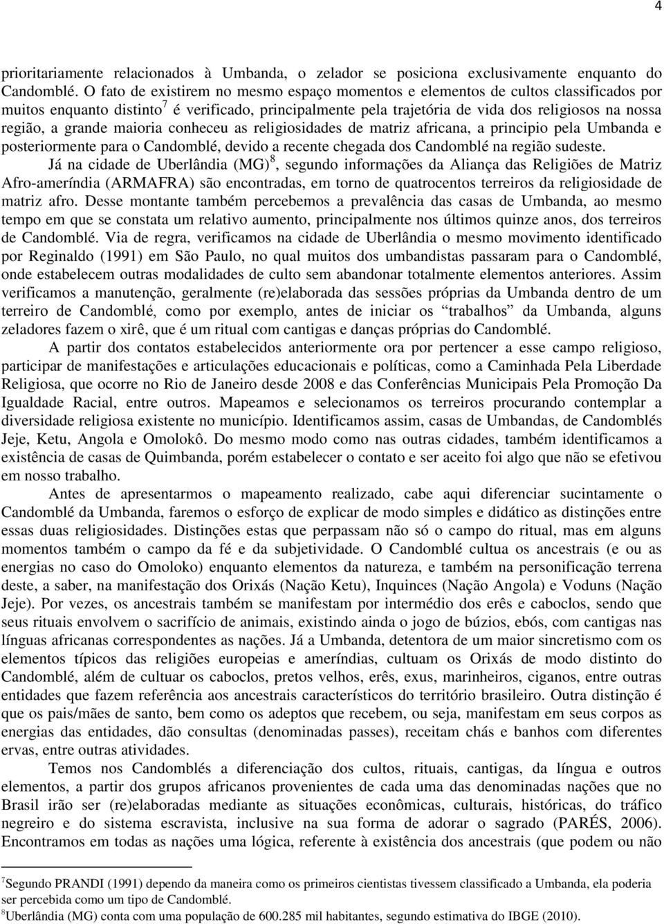 grande maioria conheceu as religiosidades de matriz africana, a principio pela Umbanda e posteriormente para o Candomblé, devido a recente chegada dos Candomblé na região sudeste.