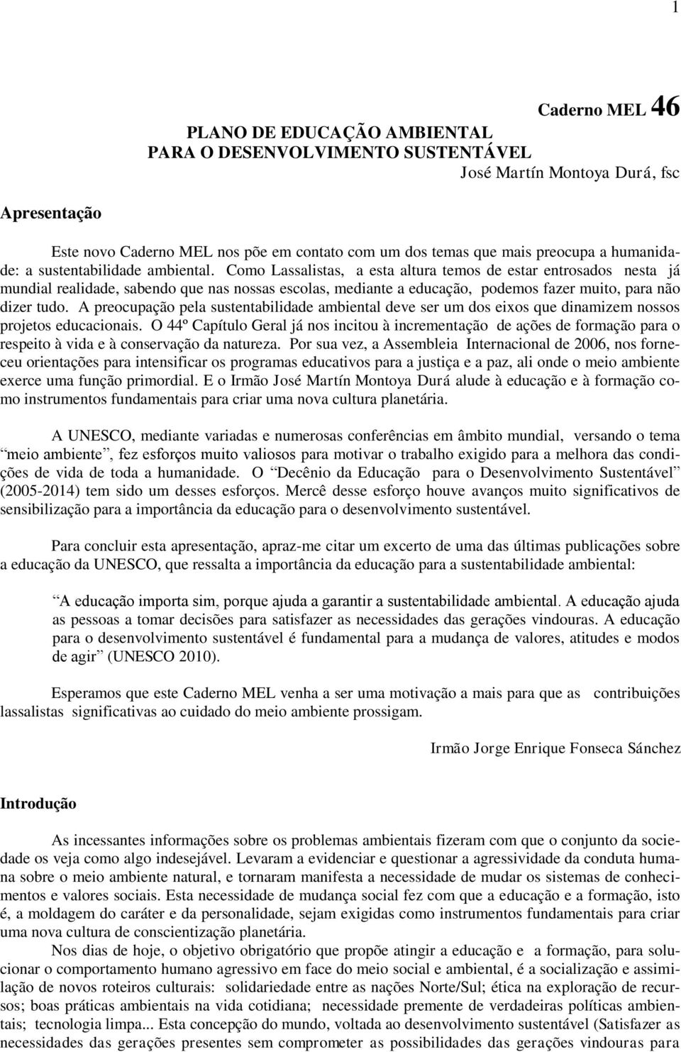 Como Lassalistas, a esta altura temos de estar entrosados nesta já mundial realidade, sabendo que nas nossas escolas, mediante a educação, podemos fazer muito, para não dizer tudo.