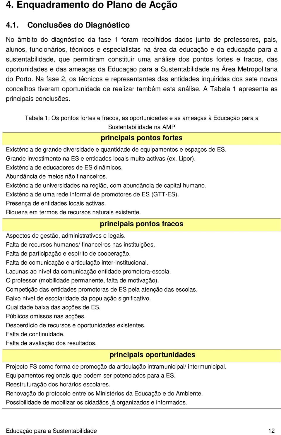 sustentabilidade, que permitiram constituir uma análise dos pontos fortes e fracos, das oportunidades e das ameaças da Educação para a Sustentabilidade na Área Metropolitana do Porto.