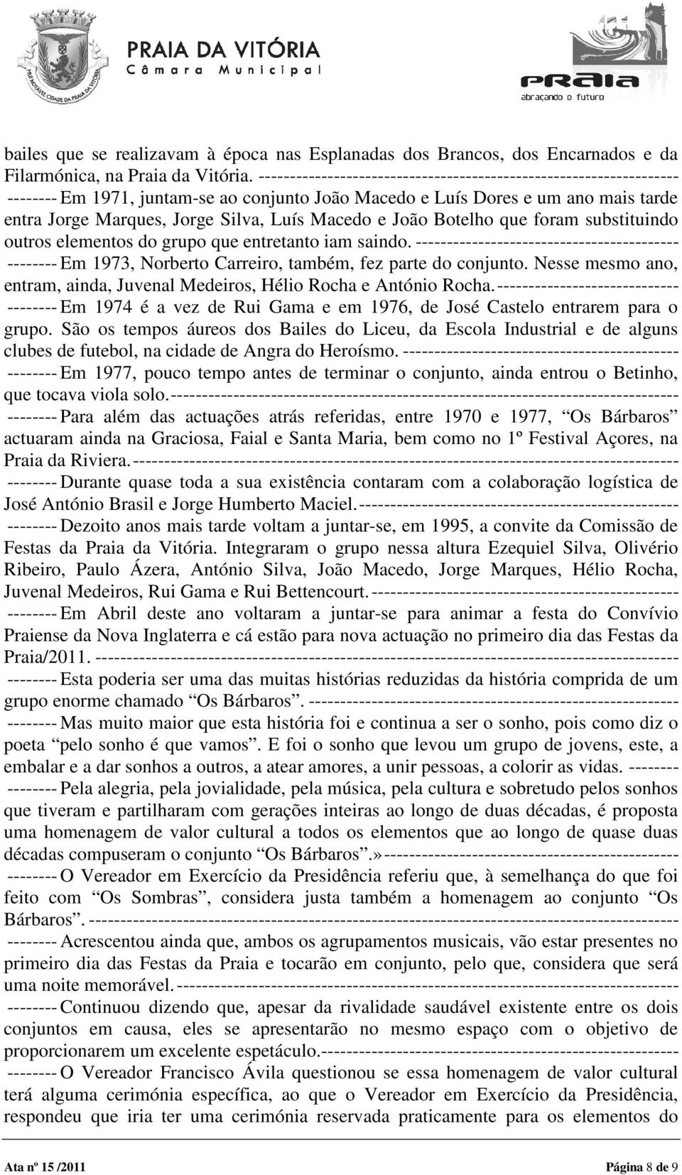 e João Botelho que foram substituindo outros elementos do grupo que entretanto iam saindo.