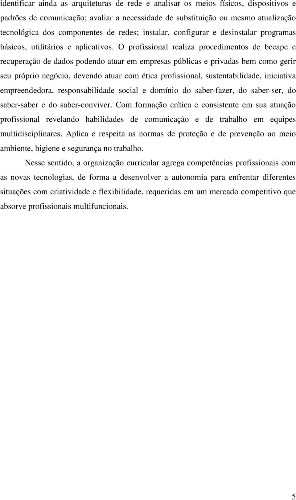 O profissional realiza procedimentos de becape e recuperação de dados podendo atuar em empresas públicas e privadas bem como gerir seu próprio negócio, devendo atuar com ética profissional,