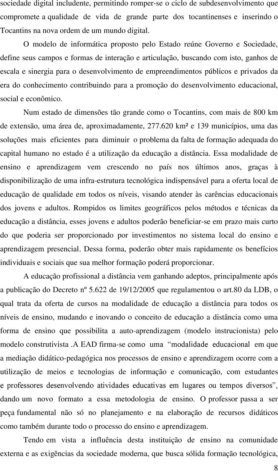 O modelo de informática proposto pelo Estado reúne Governo e Sociedade, define seus campos e formas de interação e articulação, buscando com isto, ganhos de escala e sinergia para o desenvolvimento