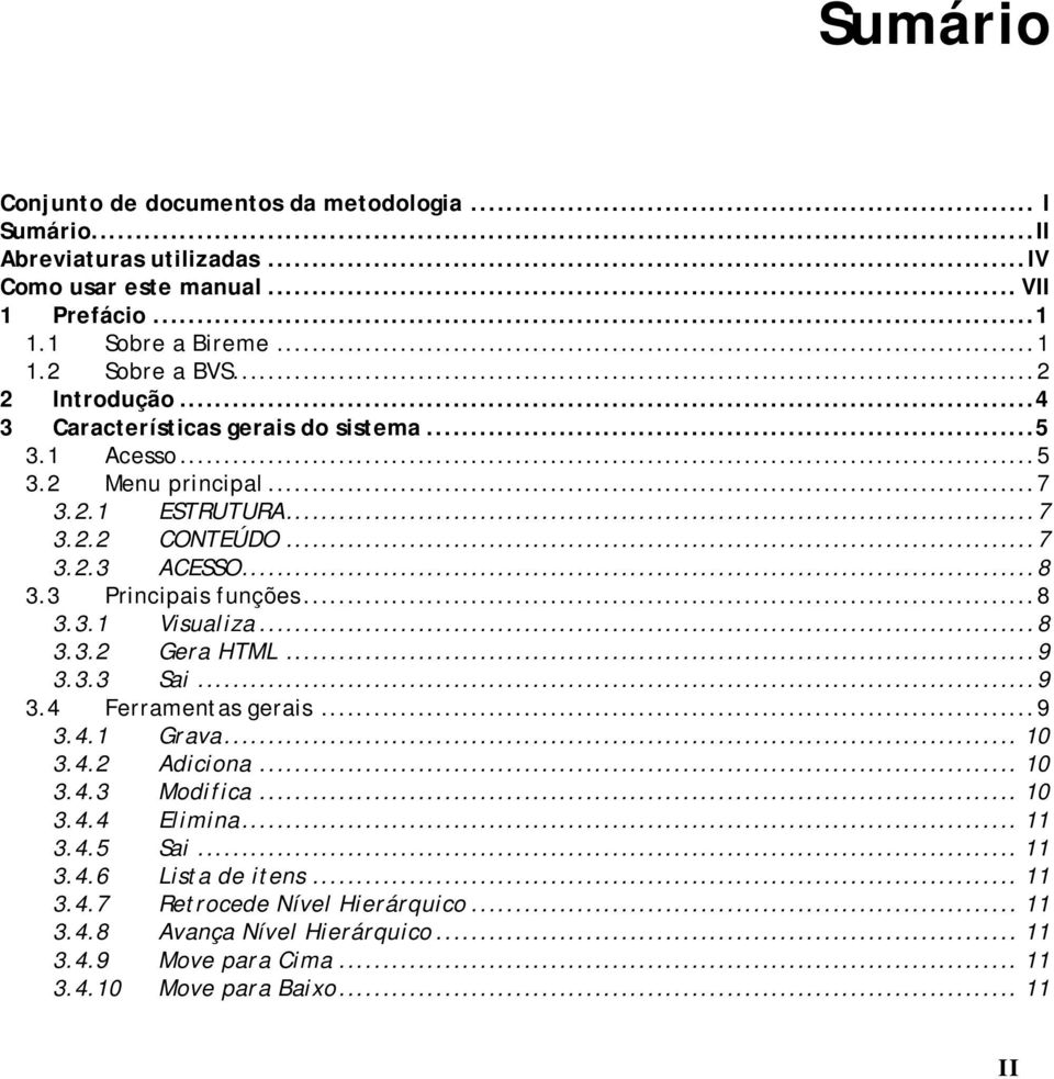 3 Principais funções...8 3.3.1 Visualiza...8 3.3.2 Gera HTML...9 3.3.3 Sai...9 3.4 Ferramentas gerais...9 3.4.1 Grava... 10 3.4.2 Adiciona... 10 3.4.3 Modifica... 10 3.4.4 Elimina.