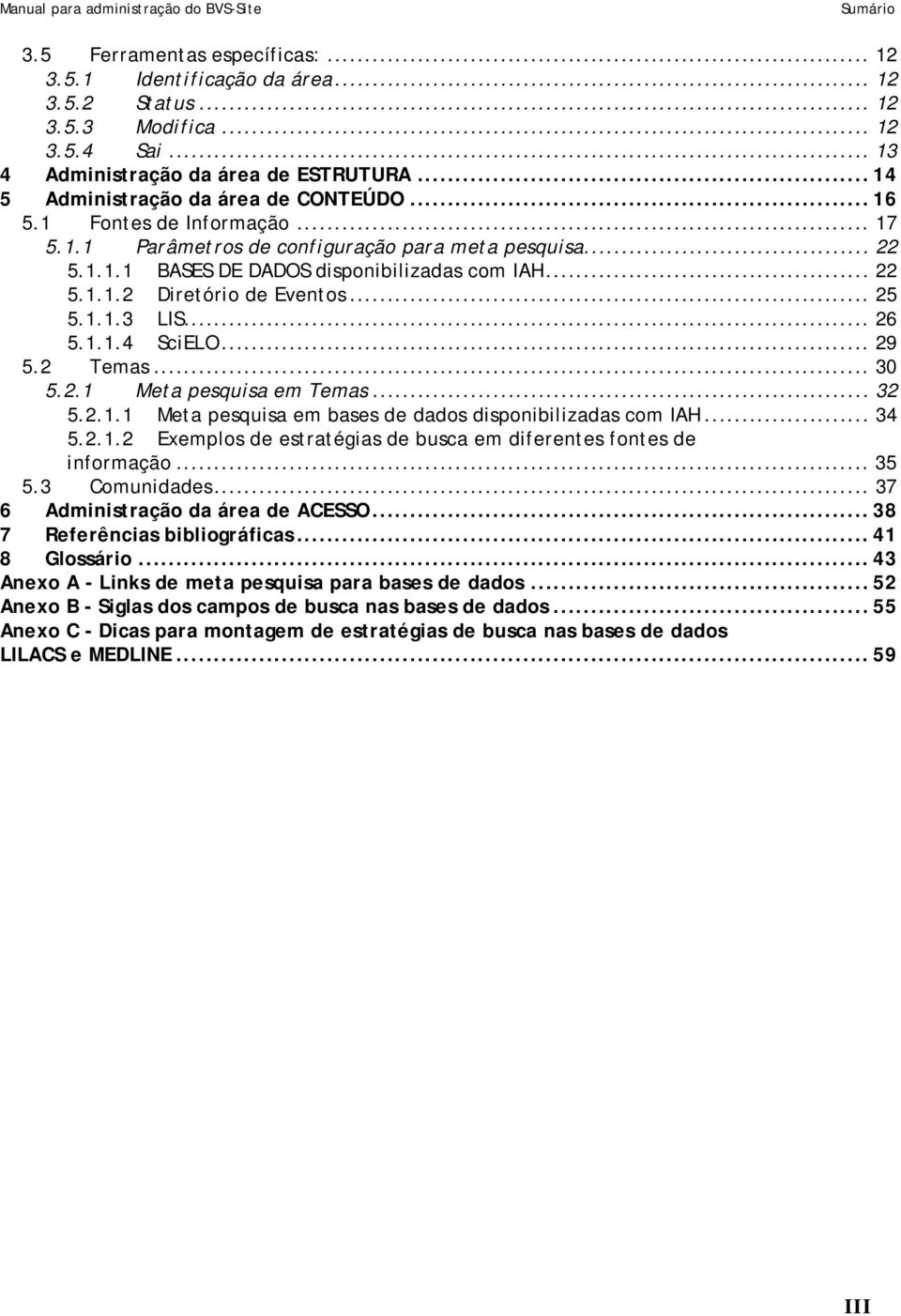 .. 25 5.1.1.3 LIS... 26 5.1.1.4 SciELO... 29 5.2 Temas... 30 5.2.1 Meta pesquisa em Temas... 32 5.2.1.1 Meta pesquisa em bases de dados disponibilizadas com IAH... 34 5.2.1.2 Exemplos de estratégias de busca em diferentes fontes de informação.