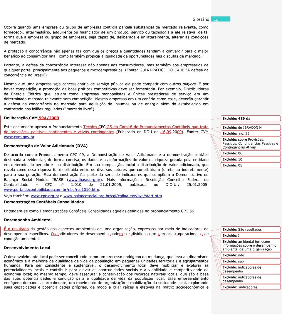 A proteção à concorrência não apenas faz com que os preços e quantidades tendam a convergir para o maior benefício ao consumidor final, como também propicia a igualdade de oportunidades nas disputas