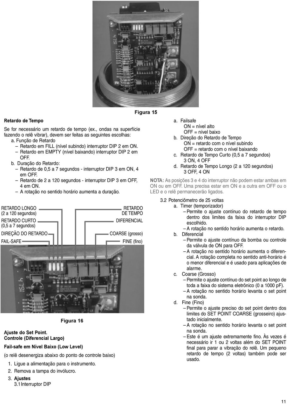 Retardo de 2 a 120 segundos - interruptor DIP 3 em OFF, 4 em ON. A rotação no sentido horário aumenta a duração.