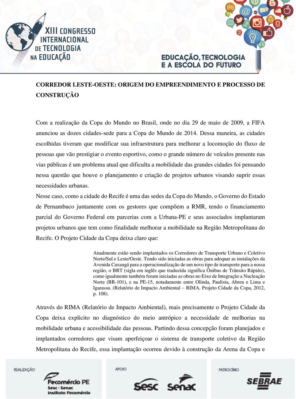 Dessa maneira, as cidades escolhidas tiveram que modificar sua infraestrutura para melhorar a locomoção do fluxo de pessoas que vão prestigiar o evento esportivo, como o grande número de veículos