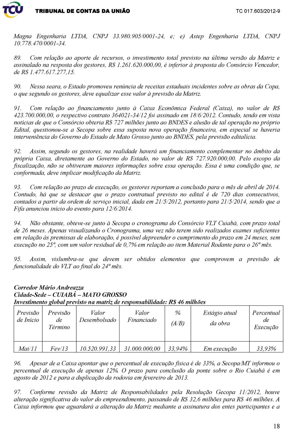 477.617.277,15. 90. Nessa seara, o Estado promoveu renúncia receitas estaduais incintes sobre as obras da Copa, o que segundo os gestores, ve equalizar esse valor à previsão da Matriz. 91.