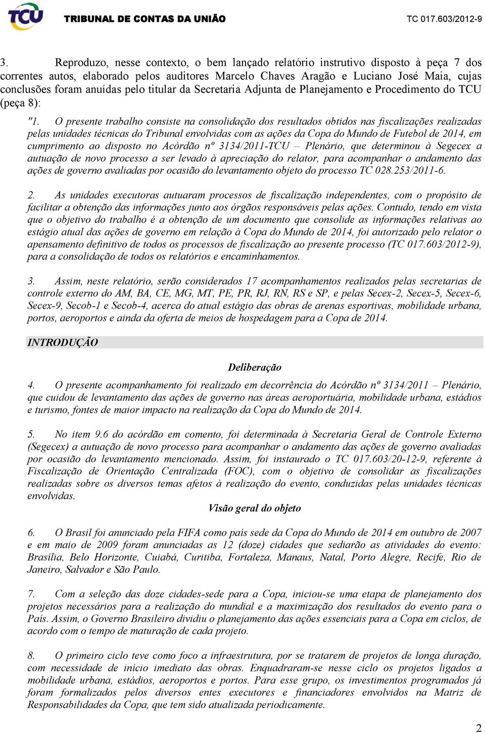 O presente trabalho consiste na consolidação dos resultados obtidos nas fiscalizações realizadas pelas unidas técnicas do Tribunal envolvidas com as ações da Copa do Mundo Futebol 2014, em