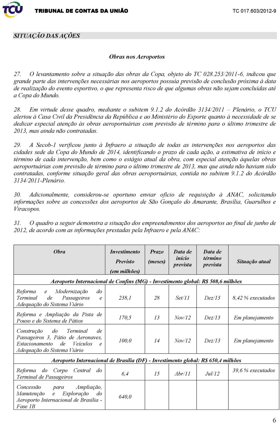 sejam concluídas até a Copa do Mundo. 28. Em virtu sse quadro, mediante o subitem 9.1.