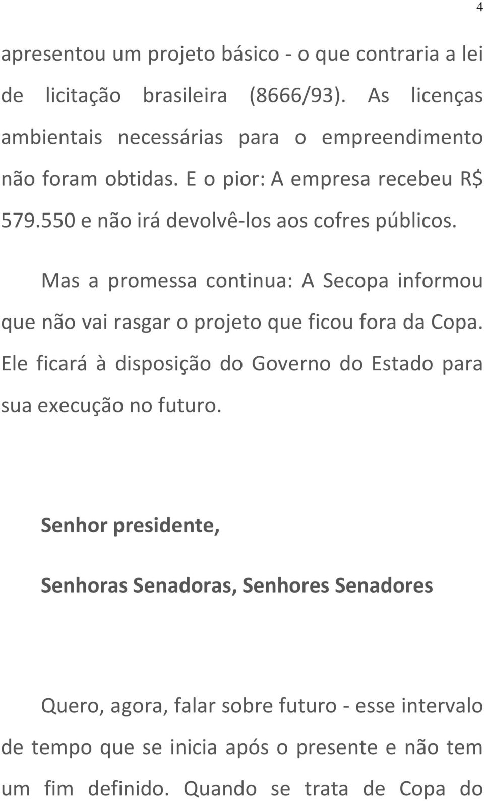 550 e não irá devolvê los aos cofres públicos. Mas a promessa continua: A Secopa informou que não vai rasgar o projeto que ficou fora da Copa.