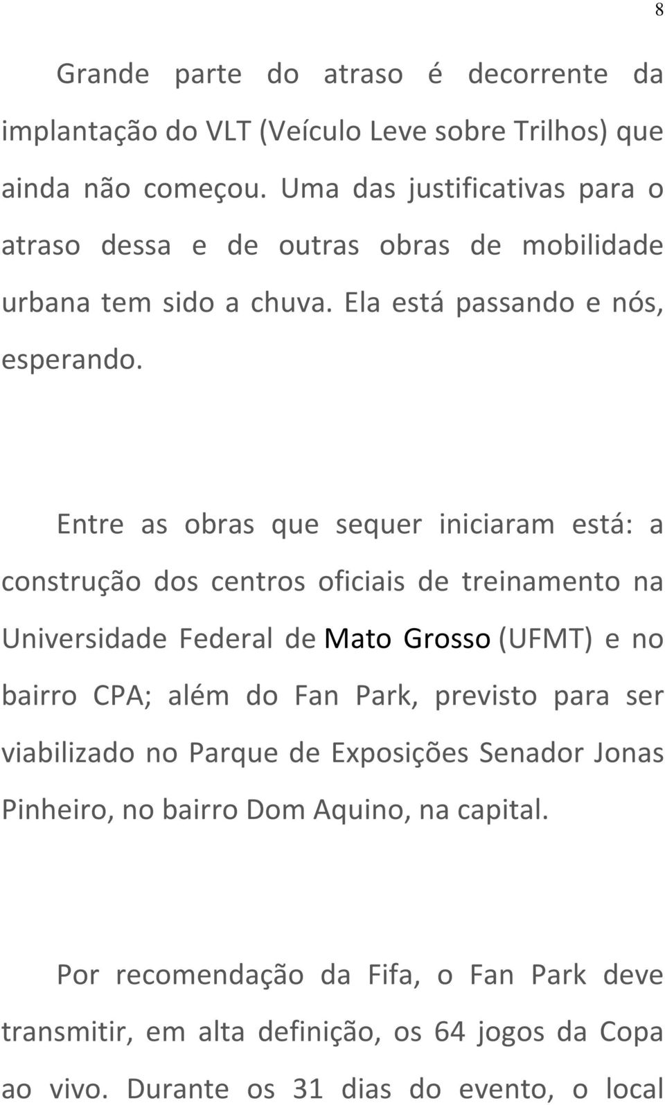 8 Entre as obras que sequer iniciaram está: a construção dos centros oficiais de treinamento na Universidade Federal de Mato Grosso (UFMT) e no bairro CPA; além do Fan