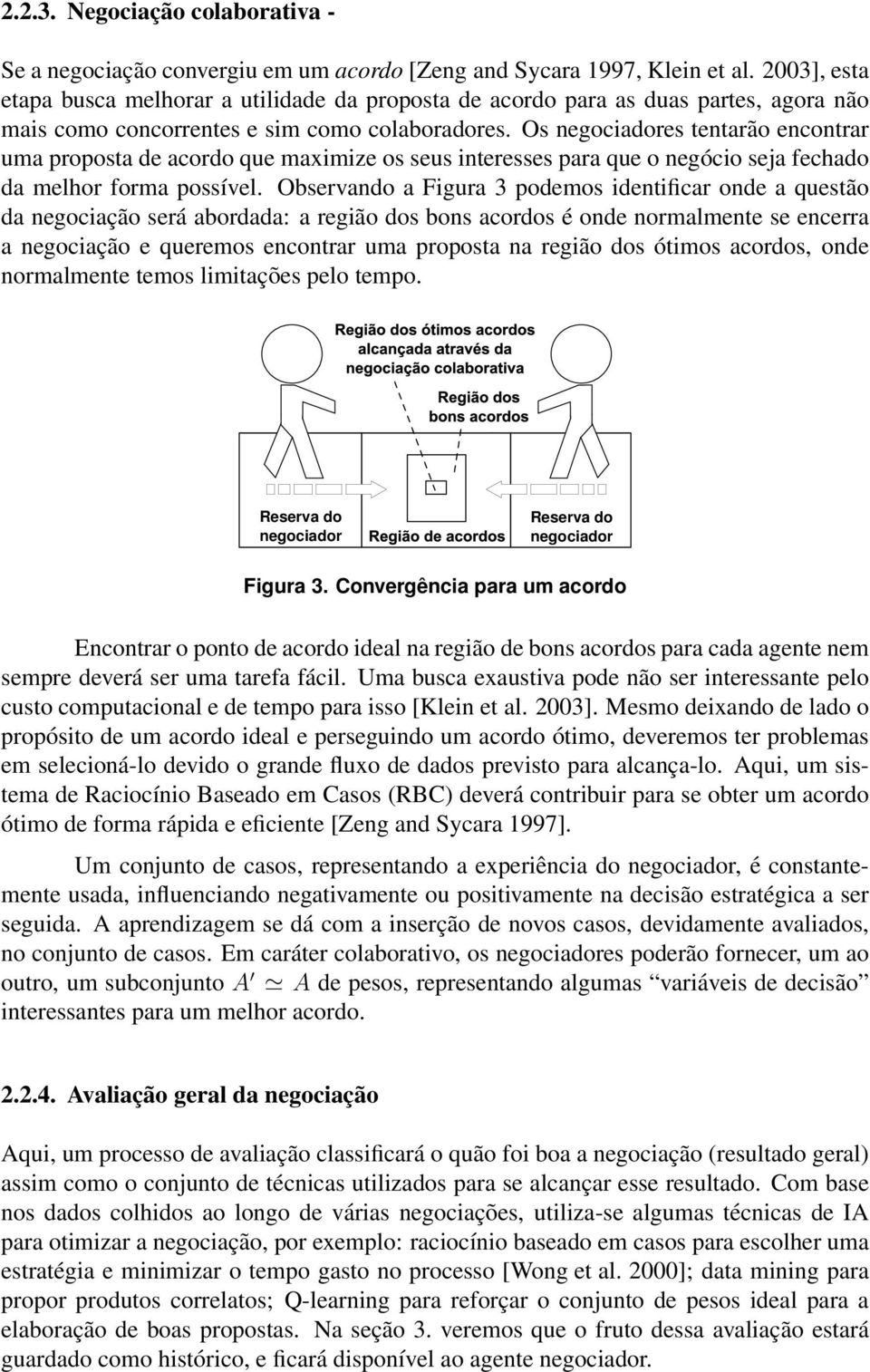 Os negociadores tentarão encontrar uma proposta de acordo que maximize os seus interesses para que o negócio seja fechado da melhor forma possível.