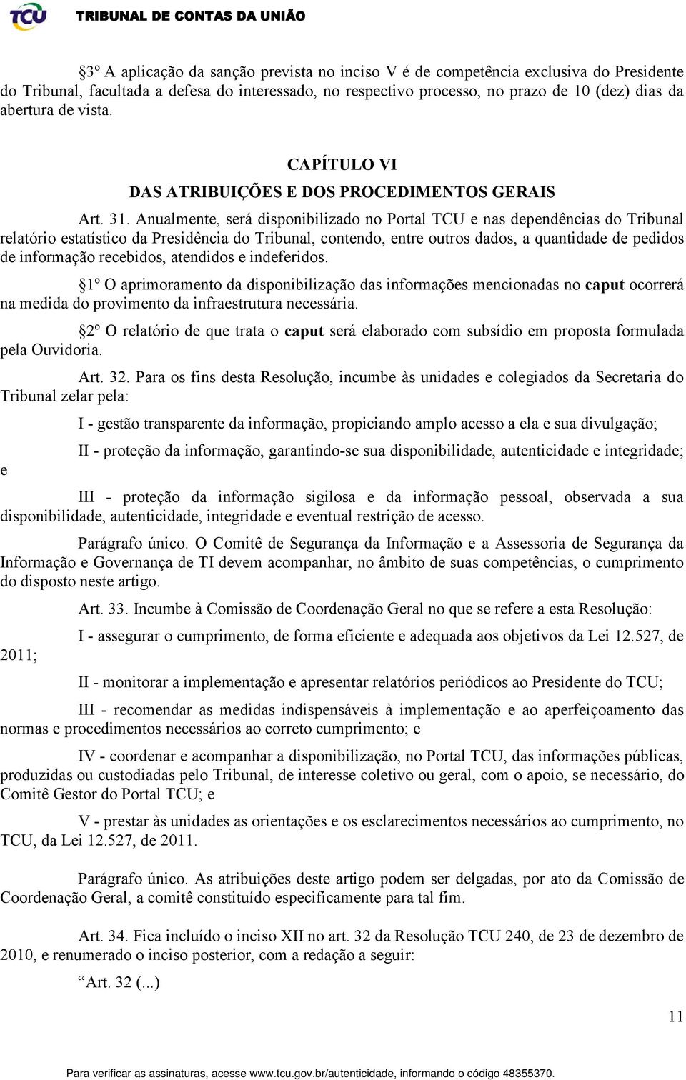 Anualmente, será disponibilizado no Portal TCU e nas dependências do Tribunal relatório estatístico da Presidência do Tribunal, contendo, entre outros dados, a quantidade de pedidos de informação