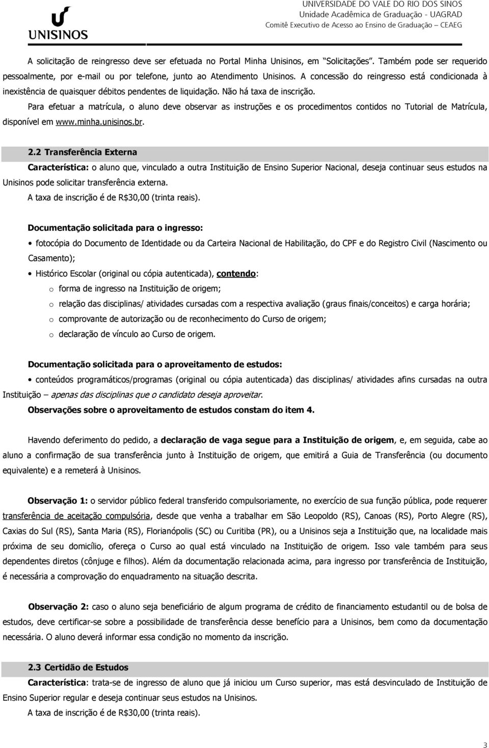 Para efetuar a matrícula, o aluno deve observar as instruções e os procedimentos contidos no Tutorial de Matrícula, disponível em www.minha.unisinos.br. 2.