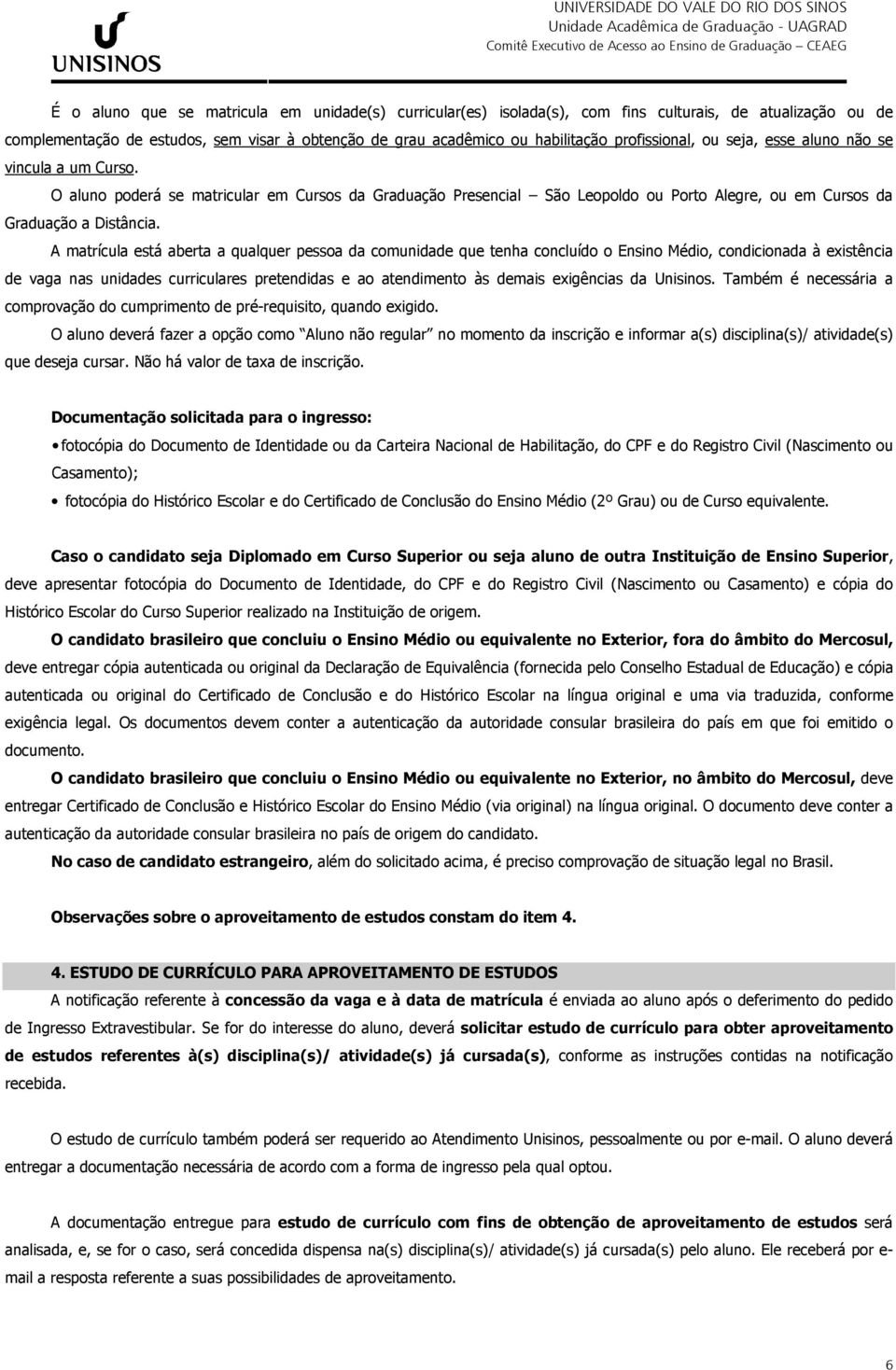 A matrícula está aberta a qualquer pessoa da comunidade que tenha concluído o Ensino Médio, condicionada à existência de vaga nas unidades curriculares pretendidas e ao atendimento às demais