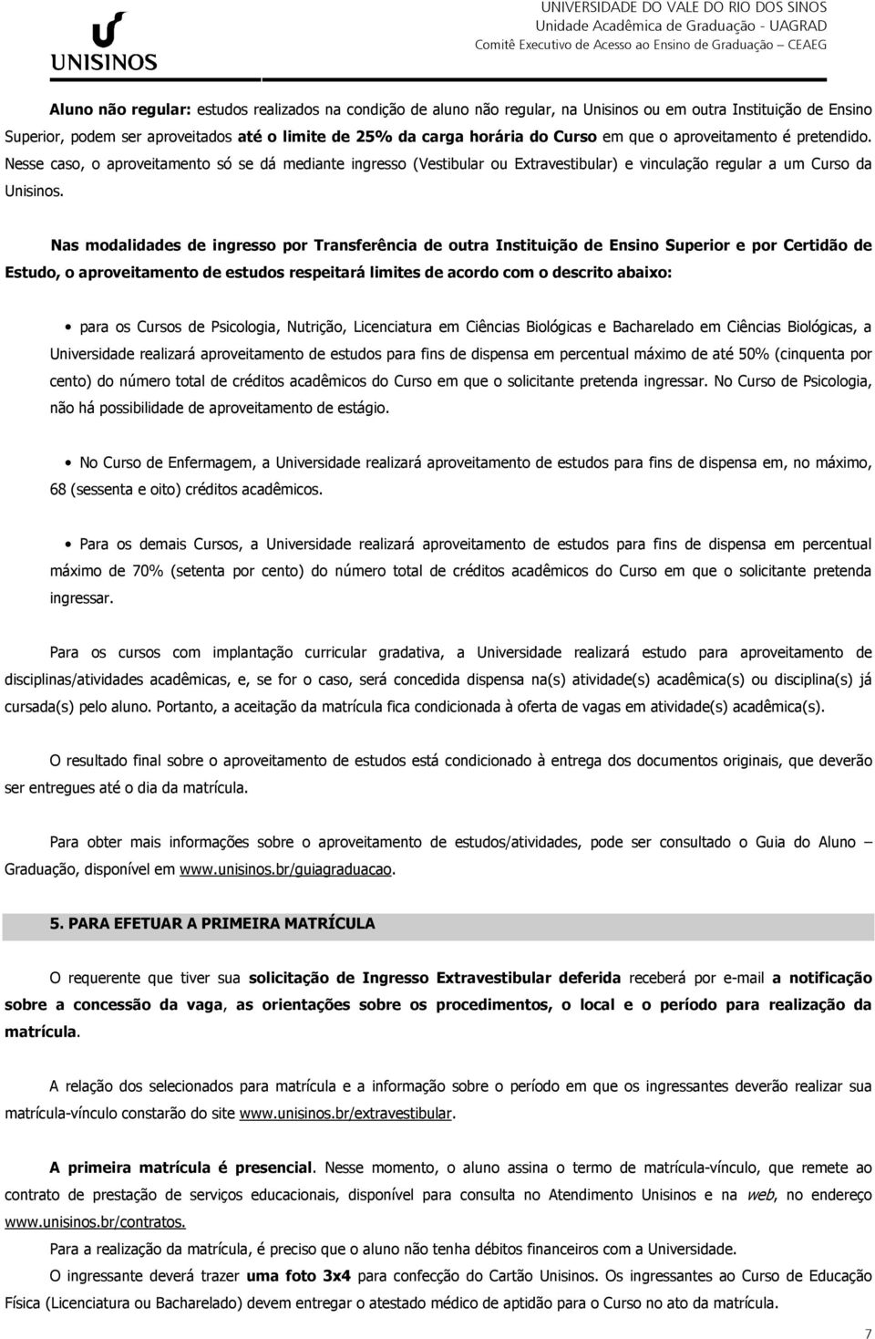 Nas modalidades de ingresso por Transferência de outra Instituição de Ensino Superior e por Certidão de Estudo, o aproveitamento de estudos respeitará limites de acordo com o descrito abaixo: para os