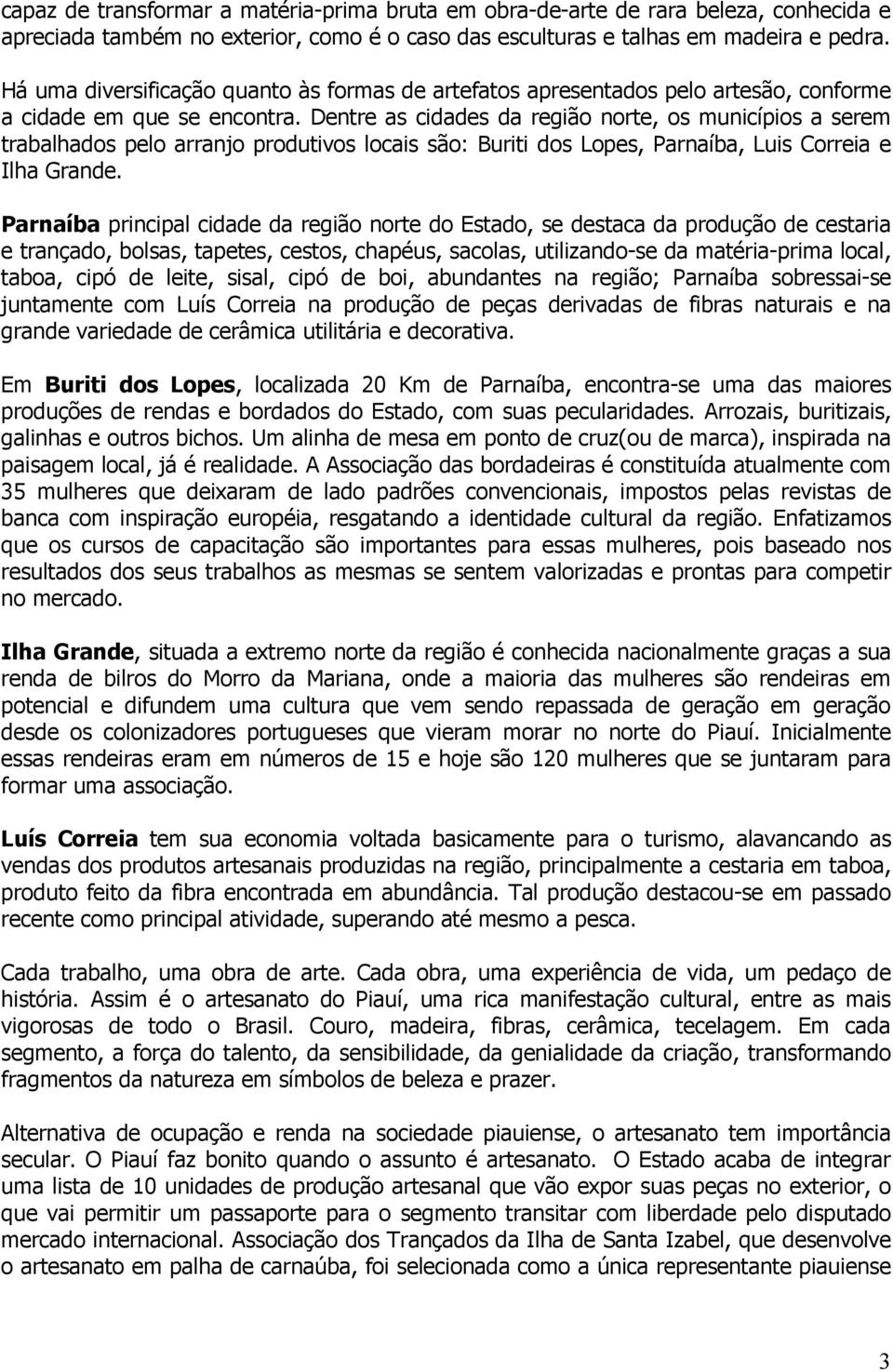 Dentre as cidades da região norte, os municípios a serem trabalhados pelo arranjo produtivos locais são: Buriti dos Lopes, Parnaíba, Luis Correia e Ilha Grande.