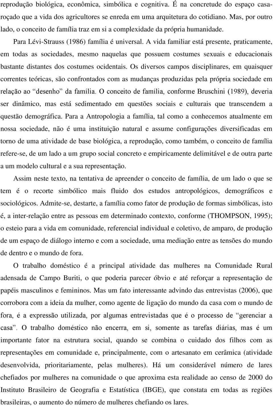 A vida familiar está presente, praticamente, em todas as sociedades, mesmo naquelas que possuem costumes sexuais e educacionais bastante distantes dos costumes ocidentais.