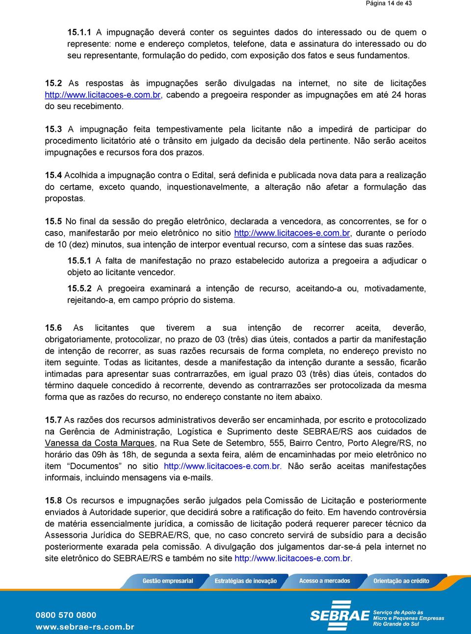 .1.1 A impugnação deverá conter os seguintes dados do interessado ou de quem o represente: nome e endereço completos, telefone, data e assinatura do interessado ou do seu representante, formulação do