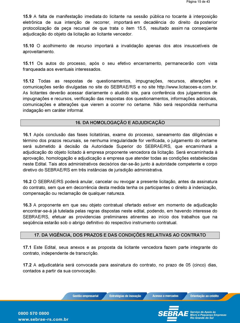 peça recursal de que trata o item 15.5, resultado assim na conseqüente adjudicação do objeto da licitação ao licitante vencedor. 15.10 O acolhimento de recurso importará a invalidação apenas dos atos insuscetíveis de aproveitamento.